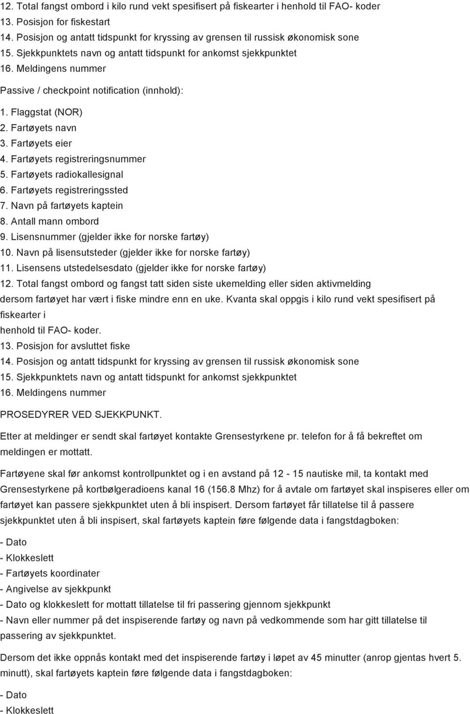 Meldingens nummer Passive / checkpoint notification (innhold): 3. Fartøyets eier 4. Fartøyets registreringsnummer 5. Fartøyets radiokallesignal 6. Fartøyets registreringssted 7.