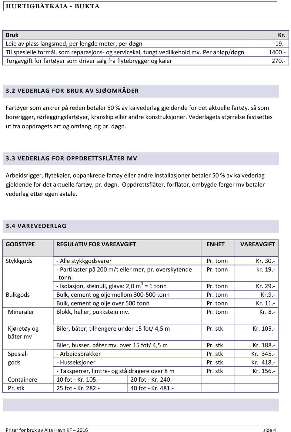 2 VEDERLAG FOR BRUK AV SJØOMRÅDER Fartøyer som ankrer på reden betaler 50 % av kaivederlag gjeldende for det aktuelle fartøy, så som borerigger, rørleggingsfartøyer, kranskip eller andre