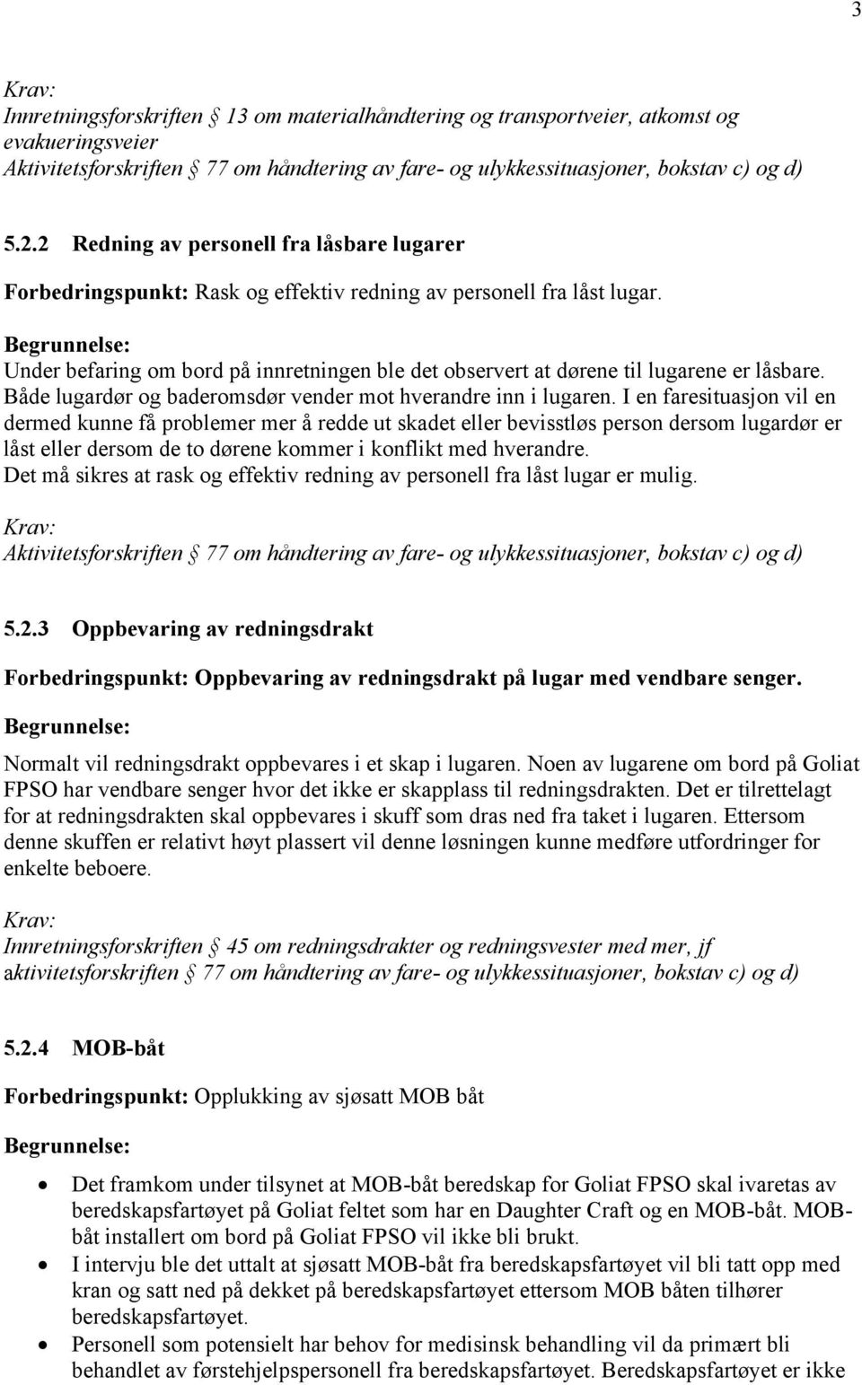 Under befaring om bord på innretningen ble det observert at dørene til lugarene er låsbare. Både lugardør og baderomsdør vender mot hverandre inn i lugaren.