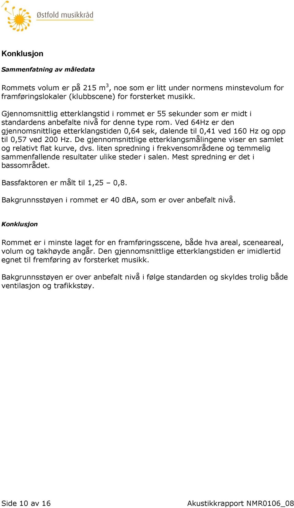 Ved 64Hz er den gjennomsnittlige etterklangstiden 0,64 sek, dalende til 0,41 ved 160 Hz og opp til 0,57 ved 200 Hz.