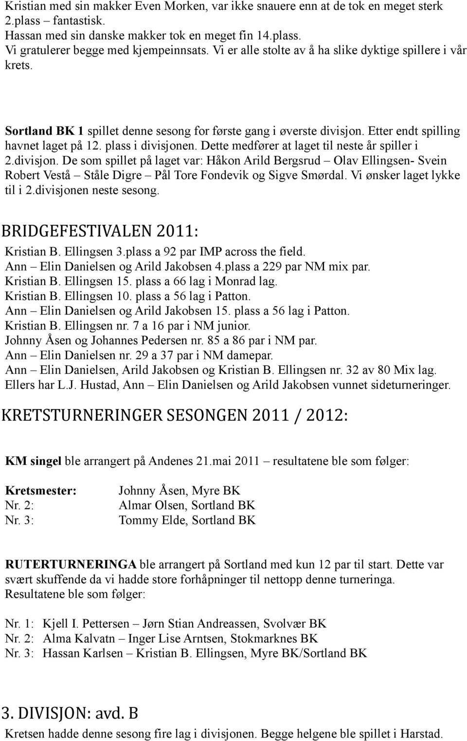 Dette medfører at laget til neste år spiller i 2.divisjon. De som spillet på laget var: Håkon Arild Bergsrud Olav Ellingsen- Svein Robert Vestå Ståle Digre Pål Tore Fondevik og Sigve Smørdal.