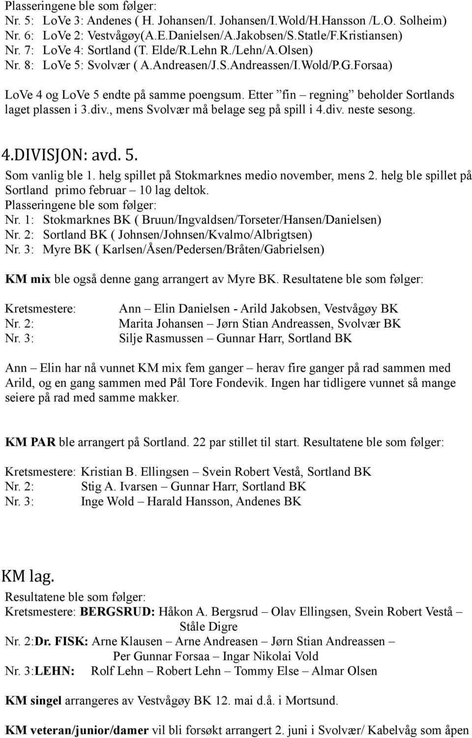 Etter fin regning beholder Sortlands laget plassen i 3.div., mens Svolvær må belage seg på spill i 4.div. neste sesong. 4.DIVISJON: avd. 5. Som vanlig ble 1.