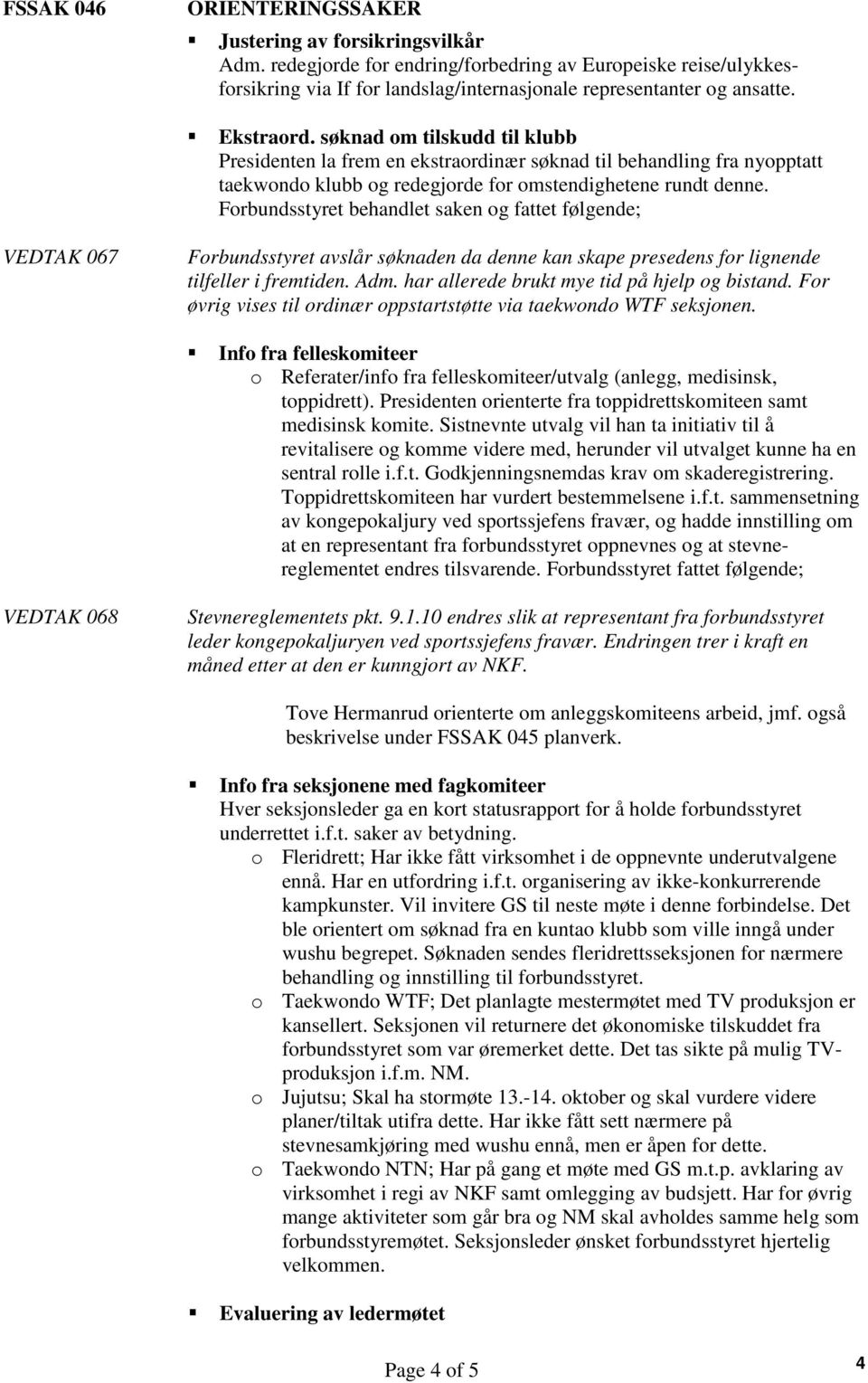 Forbundsstyret behandlet saken og fattet følgende; VEDTAK 067 Forbundsstyret avslår søknaden da denne kan skape presedens for lignende tilfeller i fremtiden. Adm.