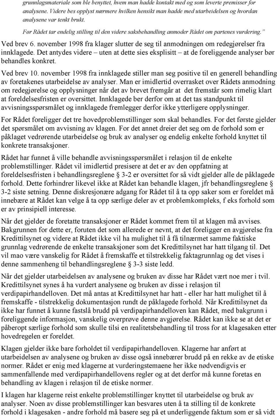 Før Rådet tar endelig stilling til den videre saksbehandling anmoder Rådet om partenes vurdering. Ved brev 6. november 1998 fra klager slutter de seg til anmodningen om redegjørelser fra innklagede.