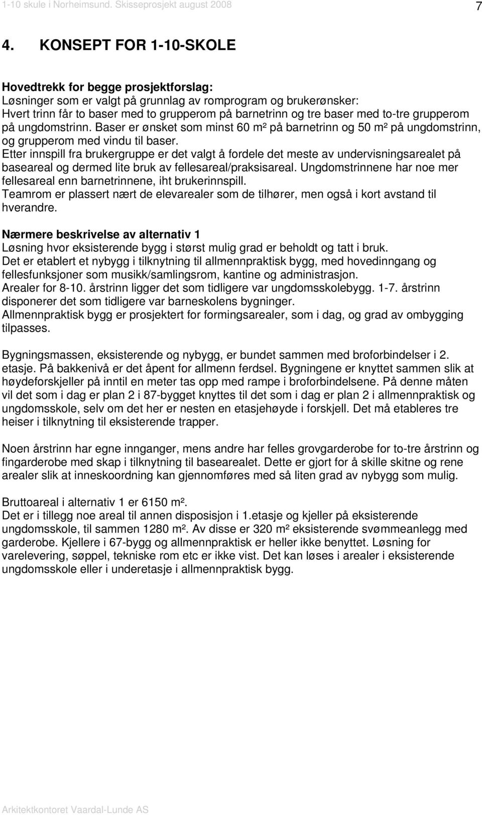 Etter innspill fra brukergruppe er det valgt å fordele det meste av undervisningsarealet på baseareal og dermed lite bruk av fellesareal/praksisareal.