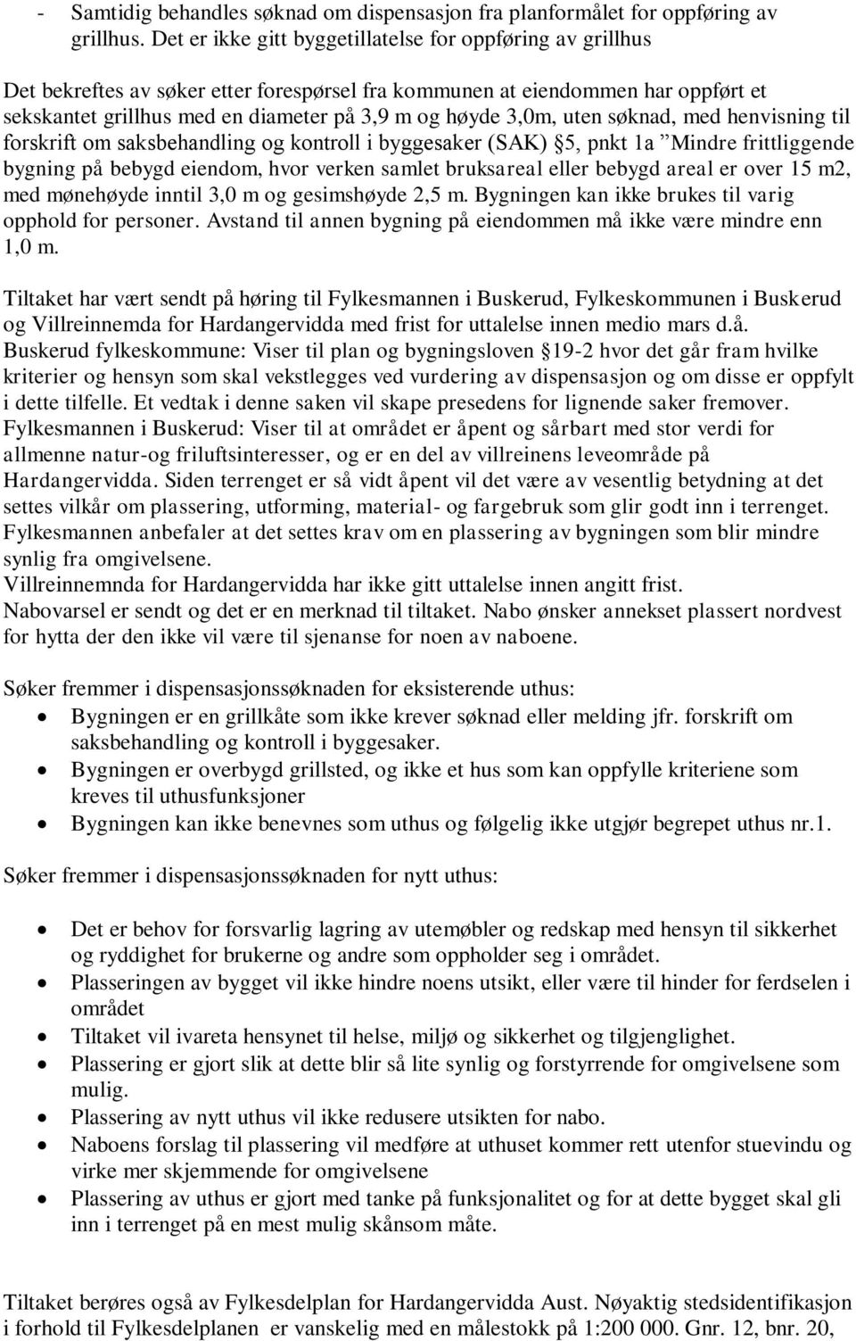 3,0m, uten søknad, med henvisning til forskrift om saksbehandling og kontroll i byggesaker (SAK) 5, pnkt 1a Mindre frittliggende bygning på bebygd eiendom, hvor verken samlet bruksareal eller bebygd