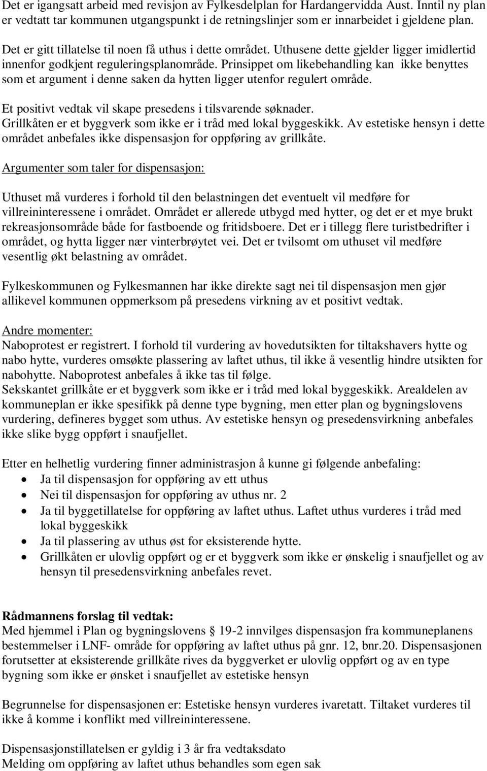 Prinsippet om likebehandling kan ikke benyttes som et argument i denne saken da hytten ligger utenfor regulert område. Et positivt vedtak vil skape presedens i tilsvarende søknader.