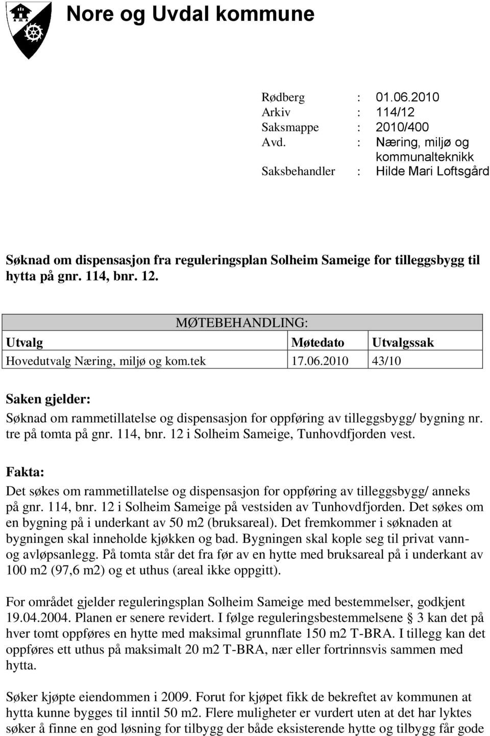 MØTEBEHANDLING: Utvalg Møtedato Utvalgssak Hovedutvalg Næring, miljø og kom.tek 17.06.2010 43/10 Saken gjelder: Søknad om rammetillatelse og dispensasjon for oppføring av tilleggsbygg/ bygning nr.