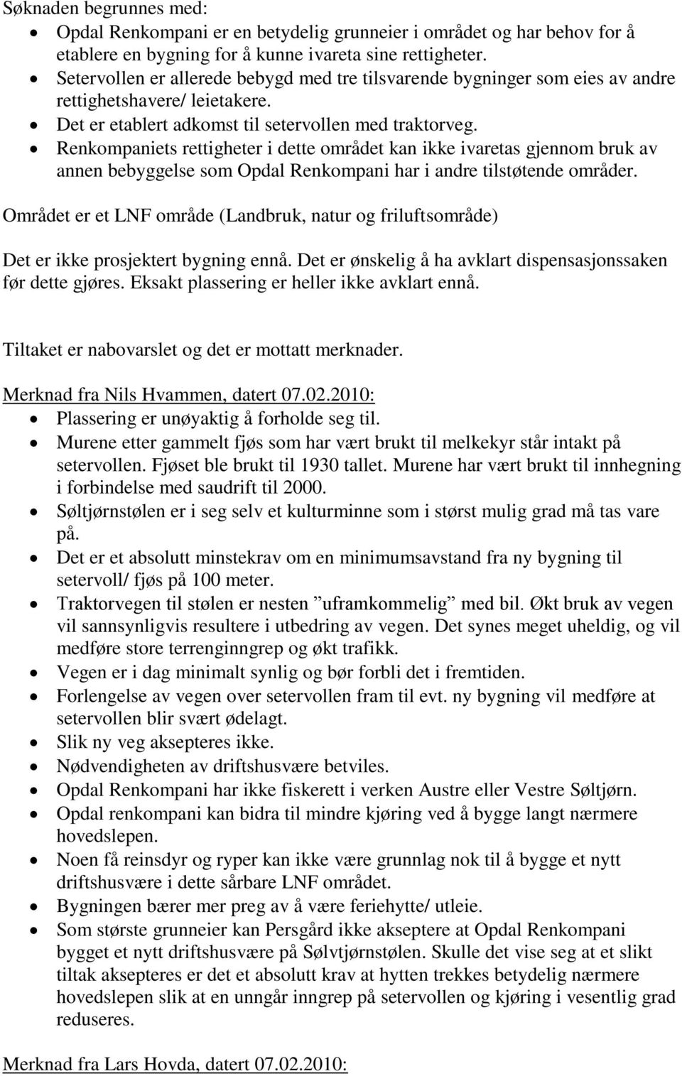 Renkompaniets rettigheter i dette området kan ikke ivaretas gjennom bruk av annen bebyggelse som Opdal Renkompani har i andre tilstøtende områder.