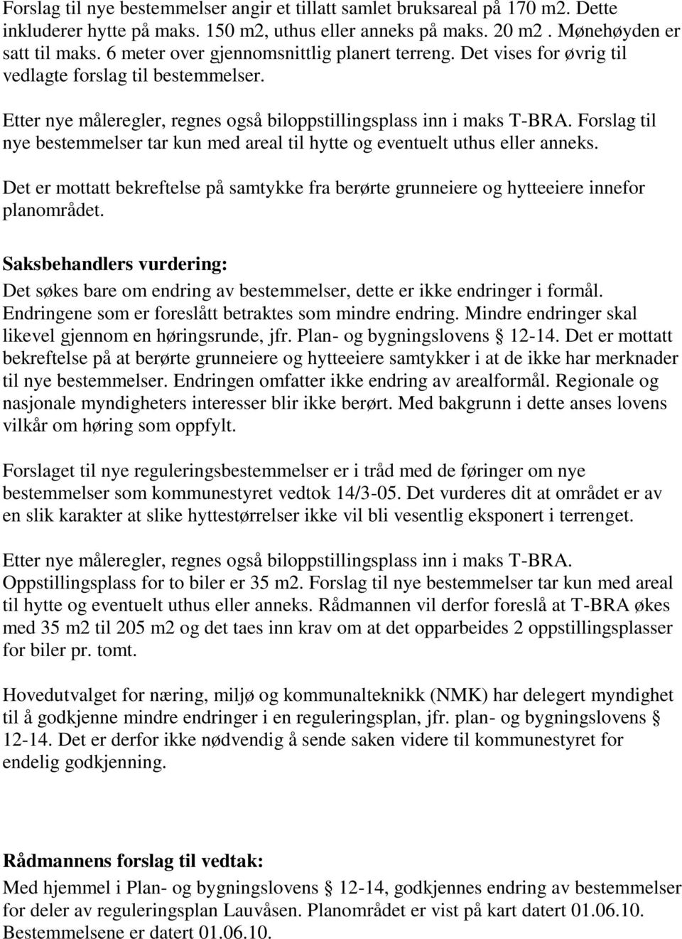 Forslag til nye bestemmelser tar kun med areal til hytte og eventuelt uthus eller anneks. Det er mottatt bekreftelse på samtykke fra berørte grunneiere og hytteeiere innefor planområdet.