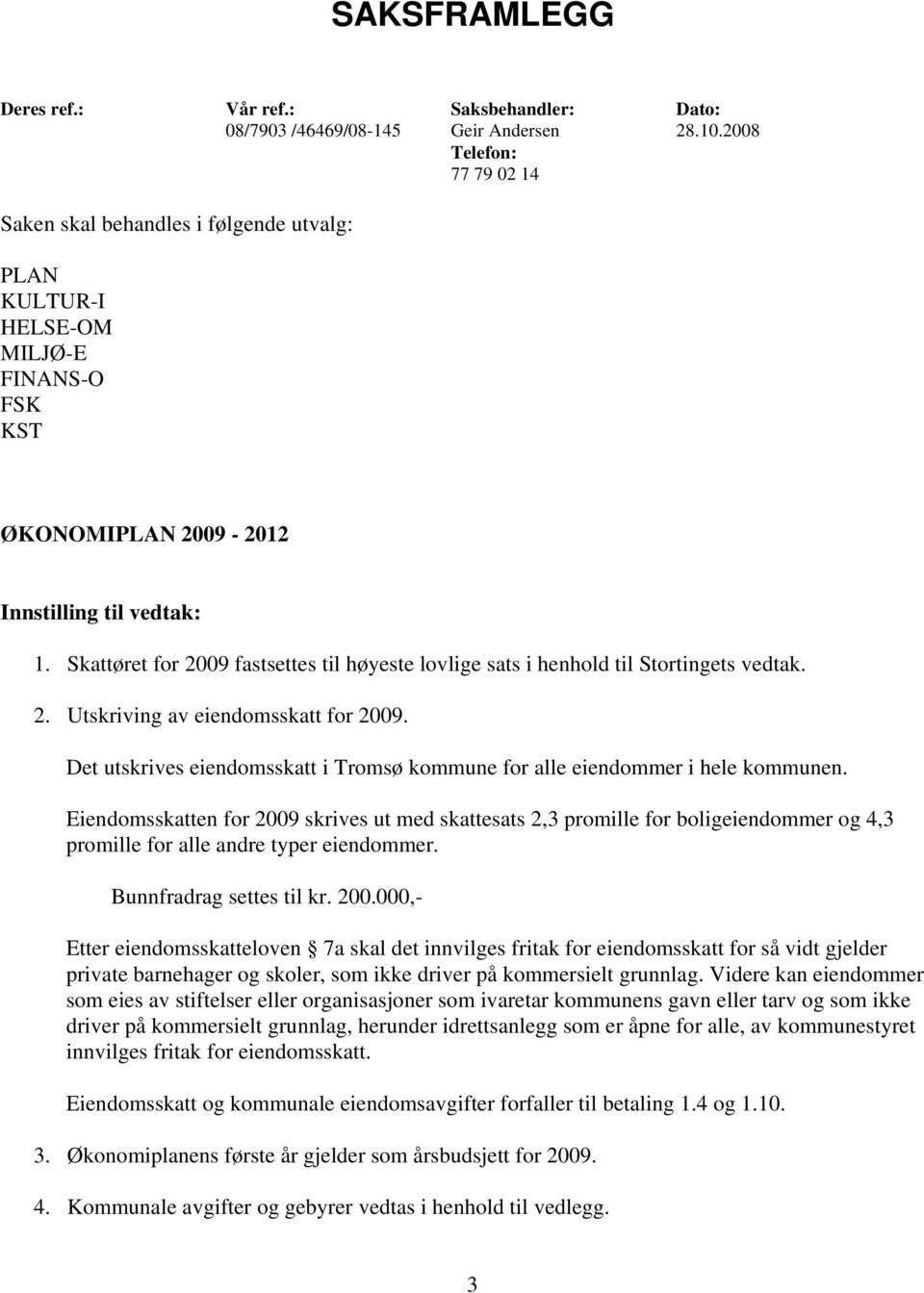 Skattøret for 2009 fastsettes til høyeste lovlige sats i henhold til Stortingets vedtak. 2. Utskriving av eiendomsskatt for 2009.