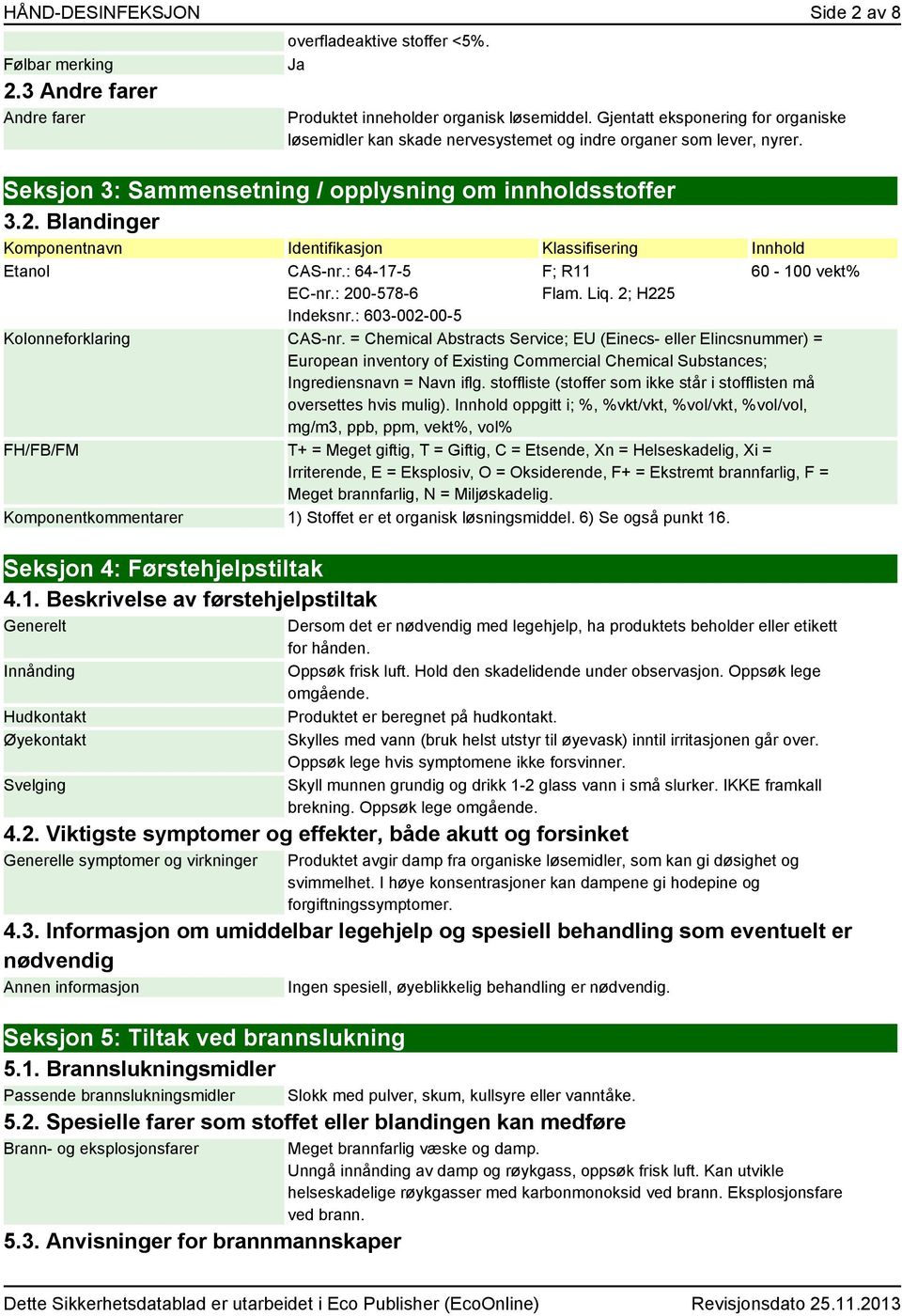 Blandinger Komponentnavn Identifikasjon Klassifisering Innhold Etanol CAS-nr.: 64-17-5 EC-nr.: 200-578-6 Indeksnr.: 603-002-00-5 F; R11 Flam. Liq. 2; H225 60-100 vekt% Kolonneforklaring CAS-nr.