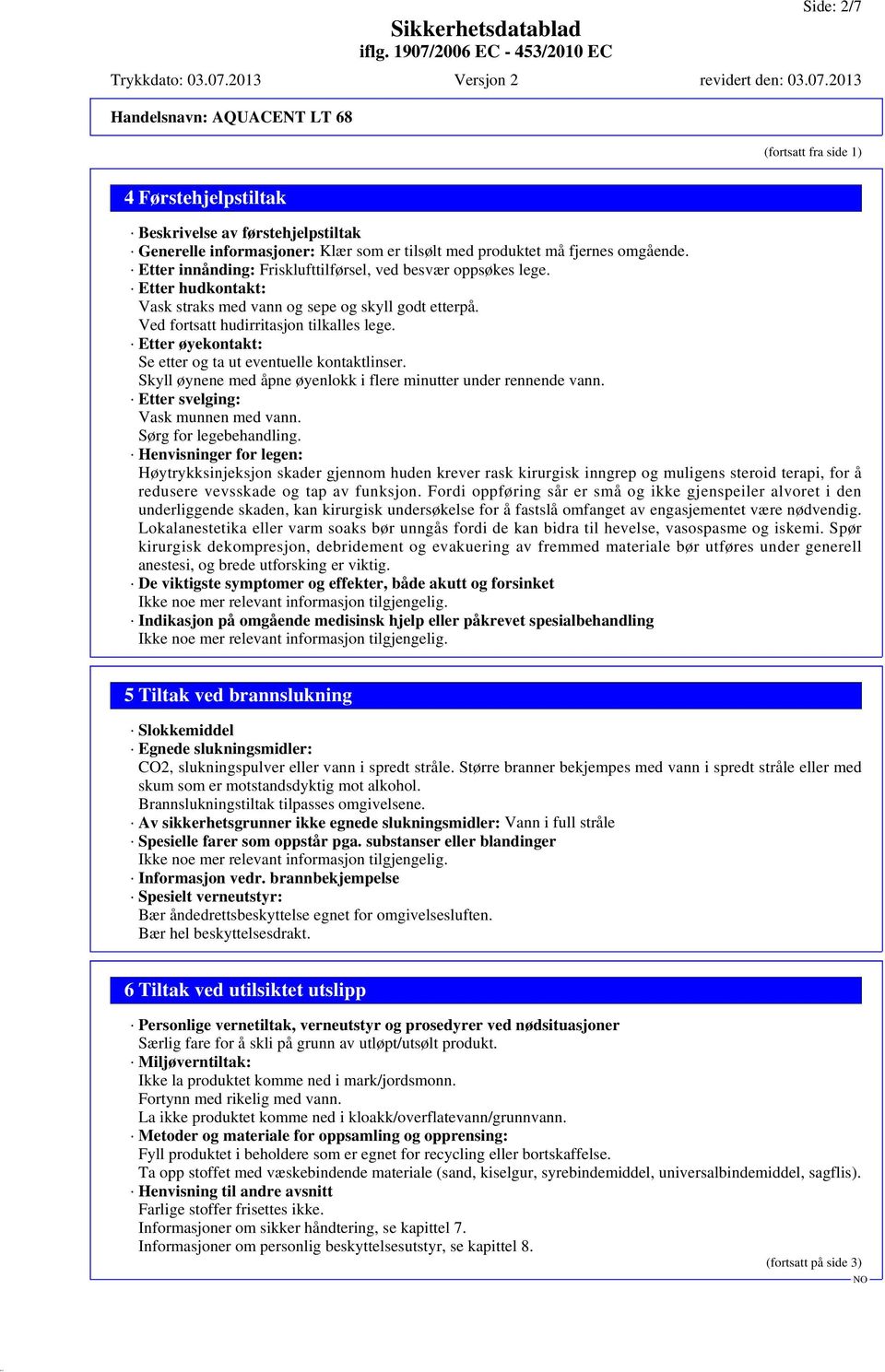 Etter øyekontakt: Se etter og ta ut eventuelle kontaktlinser. Skyll øynene med åpne øyenlokk i flere minutter under rennende vann. Etter svelging: Vask munnen med vann. Sørg for legebehandling.