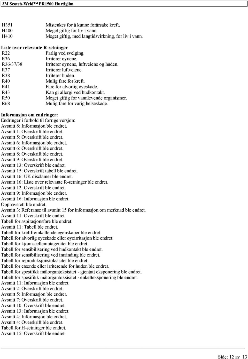R43 Kan gi allergi ved hudkontakt. R50 Meget giftig for vannlevende organismer. R68 Mulig fare for varig helseskade.