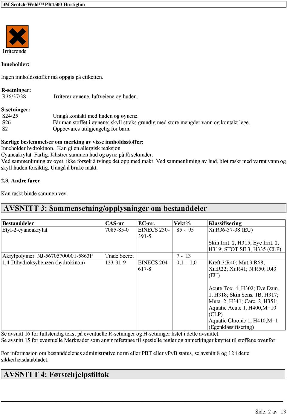 Særlige bestemmelser om merking av visse innholdsstoffer: Inneholder hydrokinon. Kan gi en allergisk reaksjon. Cyanoakrylat. Farlig. Klistrer sammen hud og øyne på få sekunder.