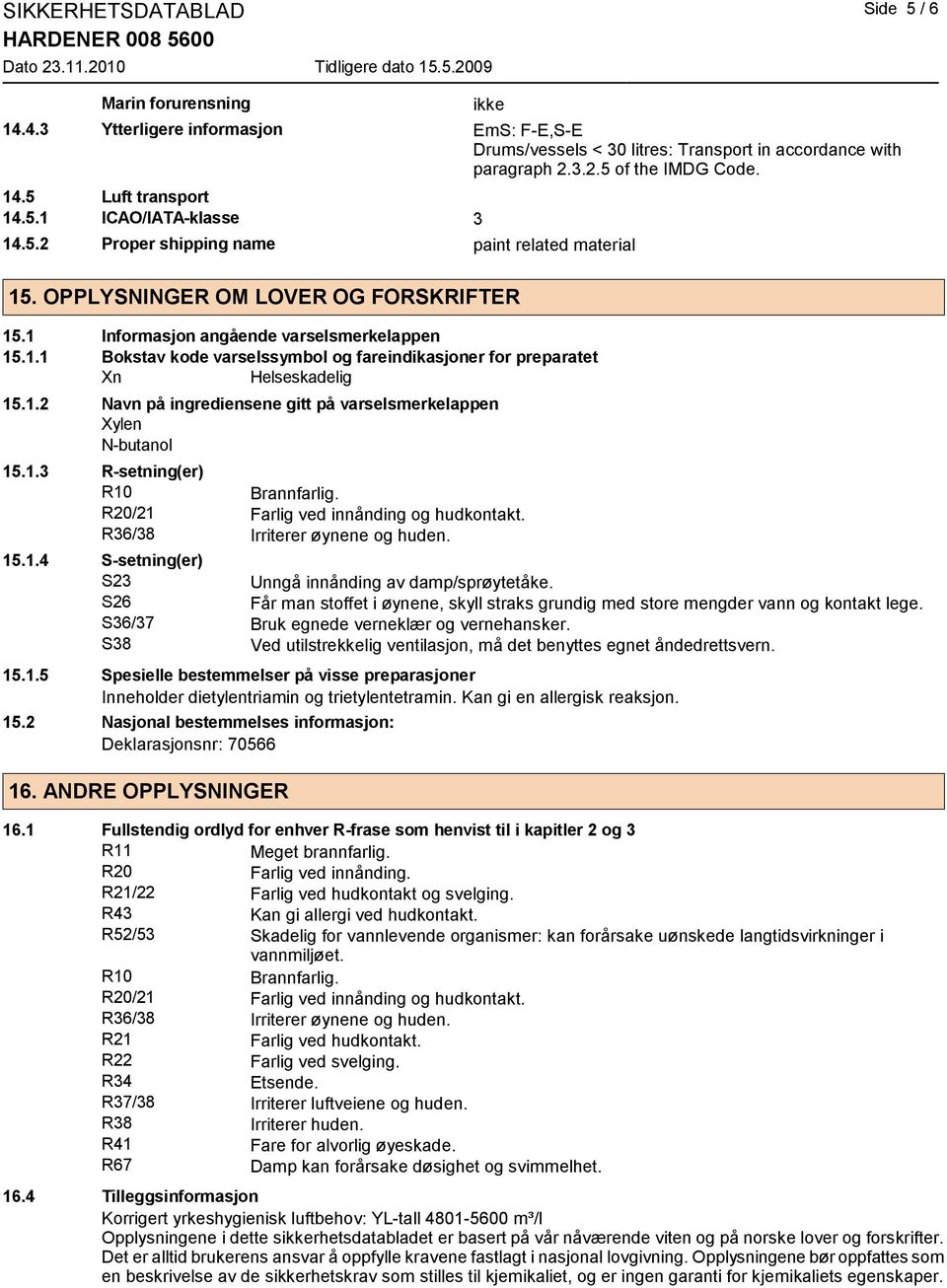 1.2 Navn på ingrediensene gitt på varselsmerkelappen Xylen N-butanol 15.1.3 R-setning(er) R10 Brannfarlig. R20/21 Farlig ved innånding og hudkontakt. R36/38 Irriterer øynene og huden. 15.1.4 S-setning(er) S23 Unngå innånding av damp/sprøytetåke.