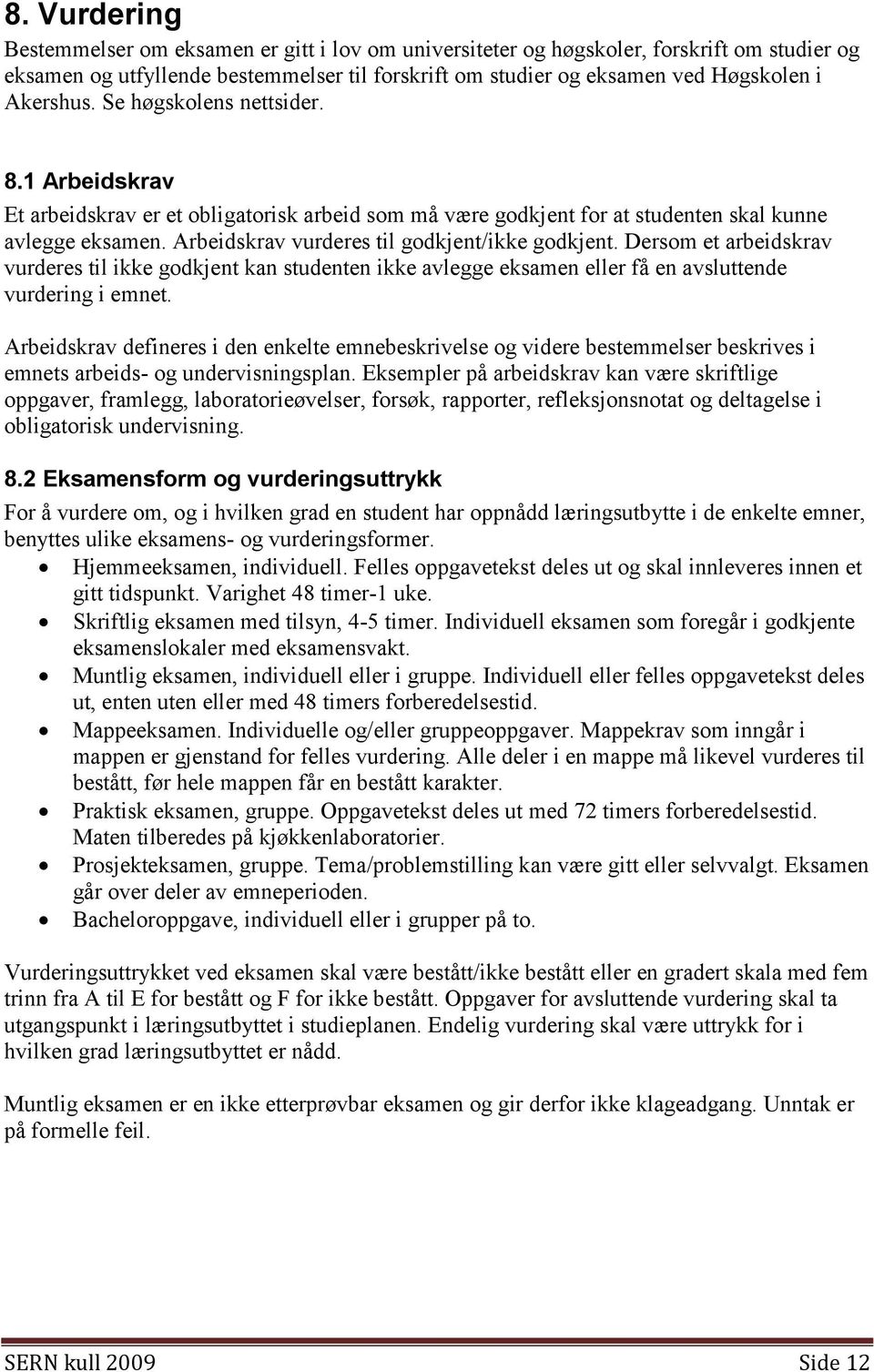 Arbeidskrav vurderes til godkjent/ikke godkjent. Dersom et arbeidskrav vurderes til ikke godkjent kan studenten ikke avlegge eksamen eller få en avsluttende vurdering i emnet.