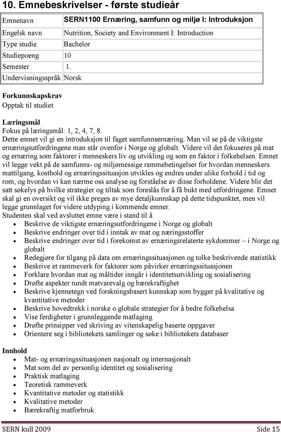 læringsmål: 1, 2, 4, 7, 8. Dette emnet vil gi en introduksjon til faget samfunnsernæring. Man vil se på de viktigste ernæringsutfordringene man står ovenfor i Norge og globalt.