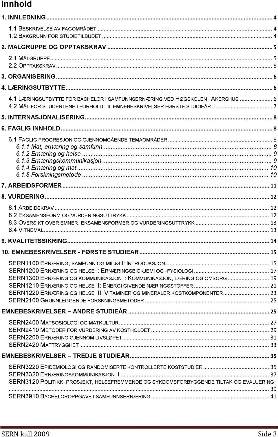 .. 8 6. FAGLIG INNHOLD... 8 6.1 FAGLIG PROGRESJON OG GJENNOMGÅENDE TEMAOMRÅDER... 8 6.1.1 Mat, ernæring og samfunn... 8 6.1.2 Ernæring og helse... 9 6.1.3 Ernæringskommunikasjon... 9 6.1.4 Ernæring og mat.