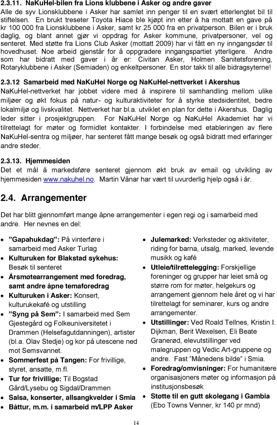 Bilen er i bruk daglig, og blant annet gjør vi oppdrag for Asker kommune, privatpersoner, vel og senteret. Med støtte fra Lions Club Asker (mottatt 2009) har vi fått en ny inngangsdør til hovedhuset.