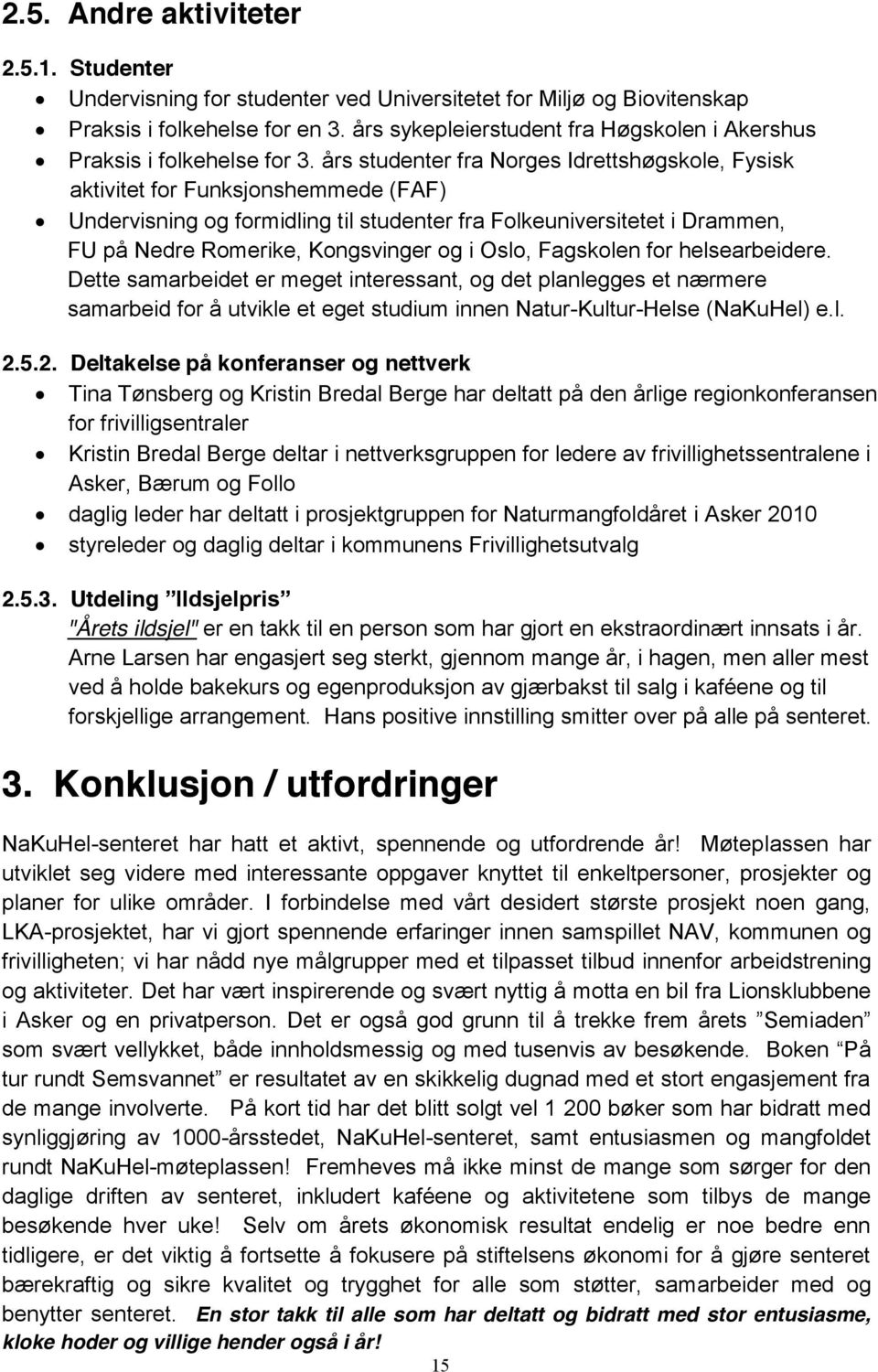 års studenter fra Norges Idrettshøgskole, Fysisk aktivitet for Funksjonshemmede (FAF) Undervisning og formidling til studenter fra Folkeuniversitetet i Drammen, FU på Nedre Romerike, Kongsvinger og i