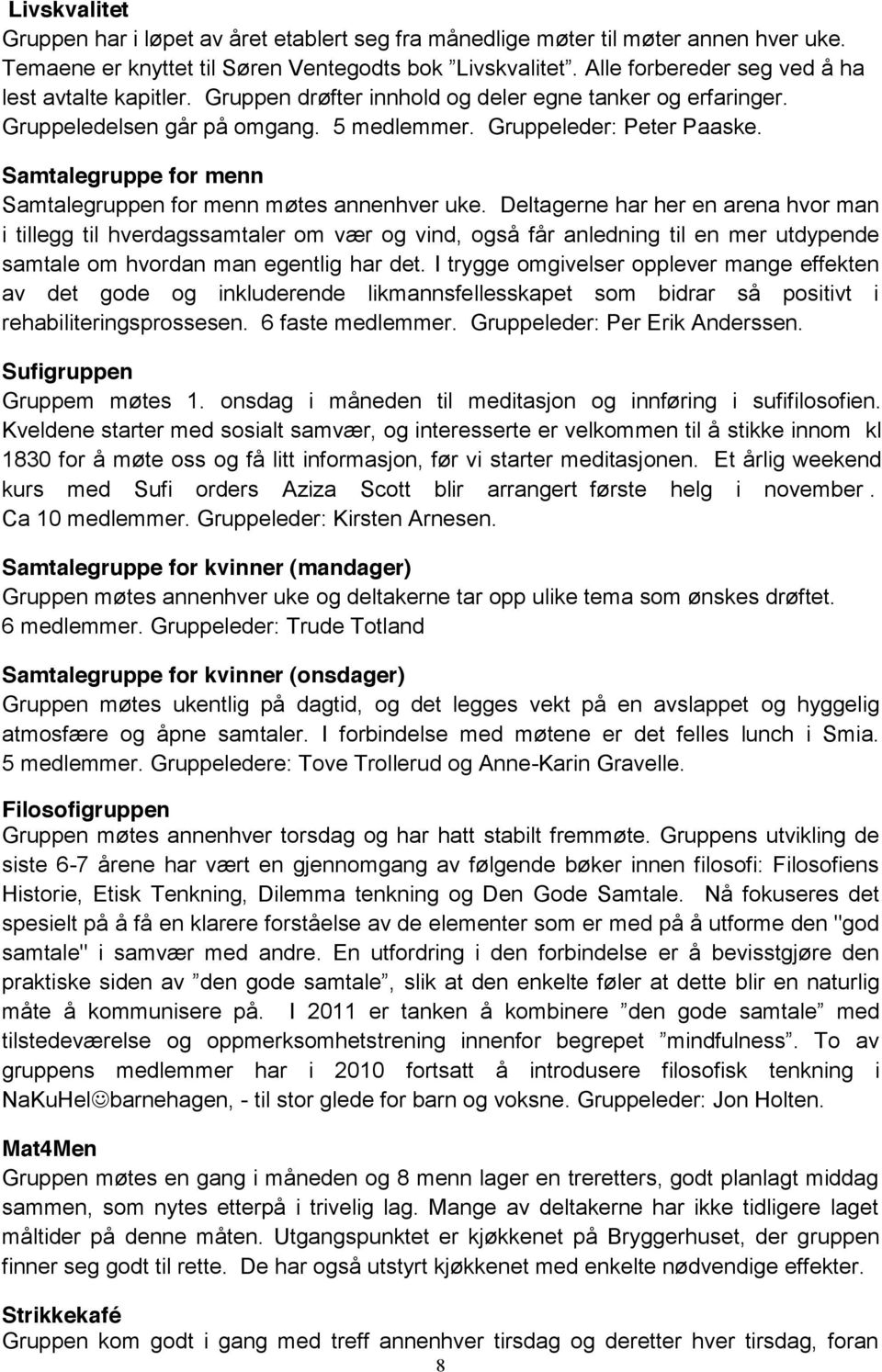 Deltagerne har her en arena hvor man i tillegg til hverdagssamtaler om vær og vind, også får anledning til en mer utdypende samtale om hvordan man egentlig har det.