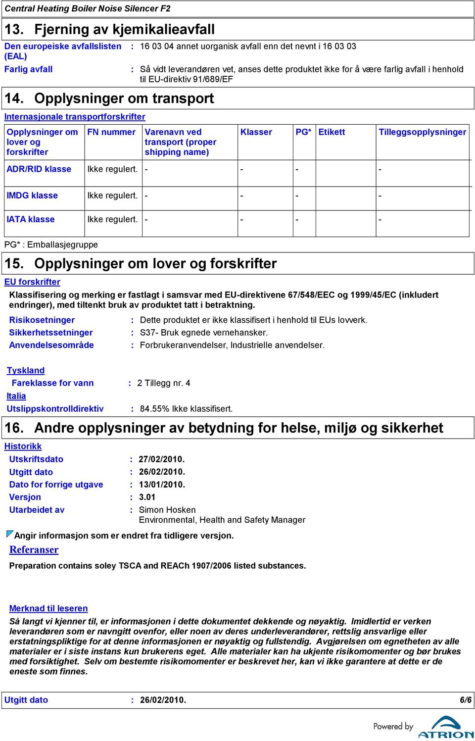 dette produktet ikke for å være farlig avfall i henhold til EUdirektiv 91/689/EF Varenavn ved transport (proper shipping name) Klasser PG* Etikett Tilleggsopplysninger ADR/RID klasse Ikke regulert.