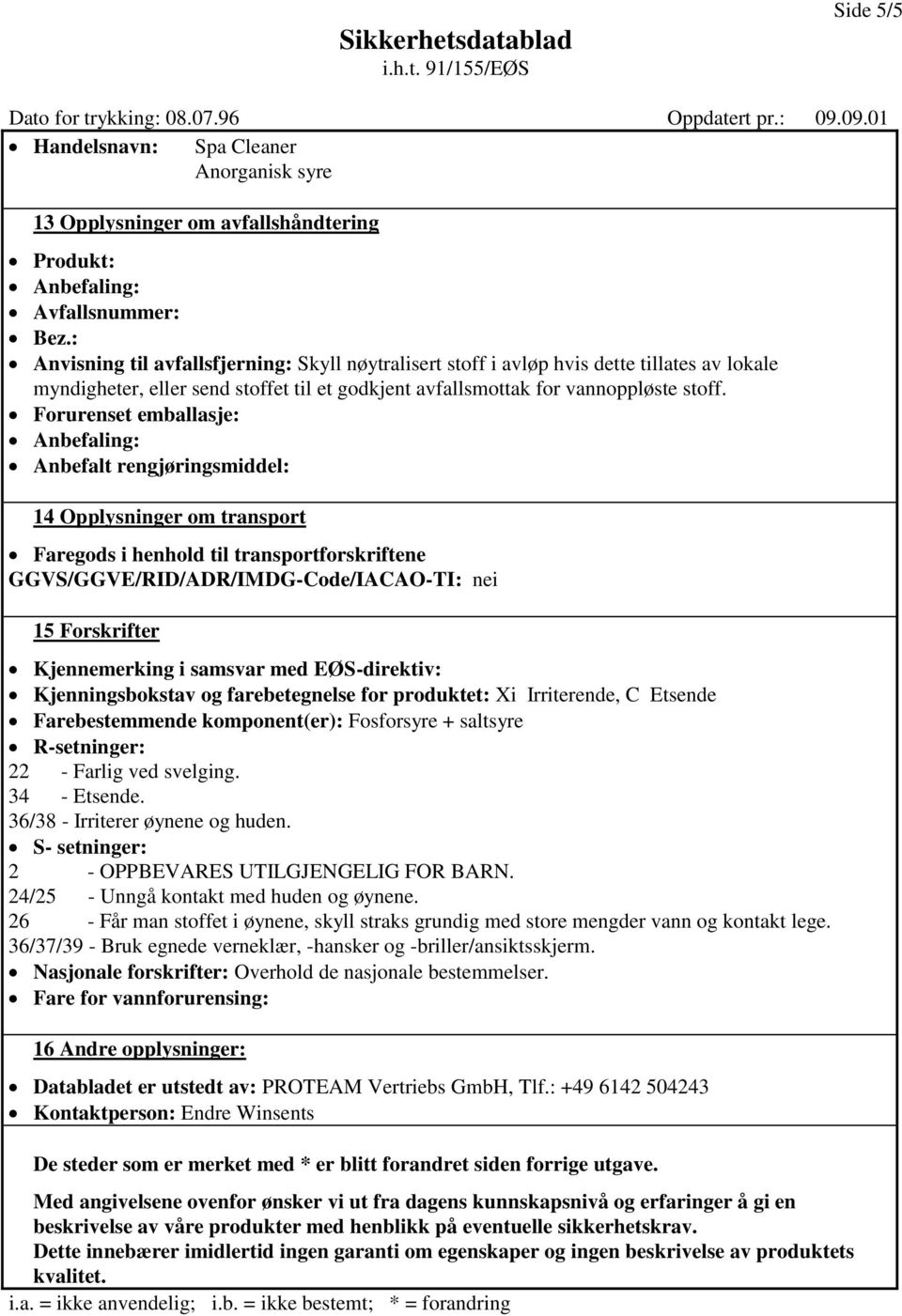 Forurenset emballasje: Anbefaling: Anbefalt rengjøringsmiddel: 14 Opplysninger om transport Faregods i henhold til transportforskriftene GGVS/GGVE/RID/ADR/IMDG-Code/IACAO-TI: nei 15 Forskrifter