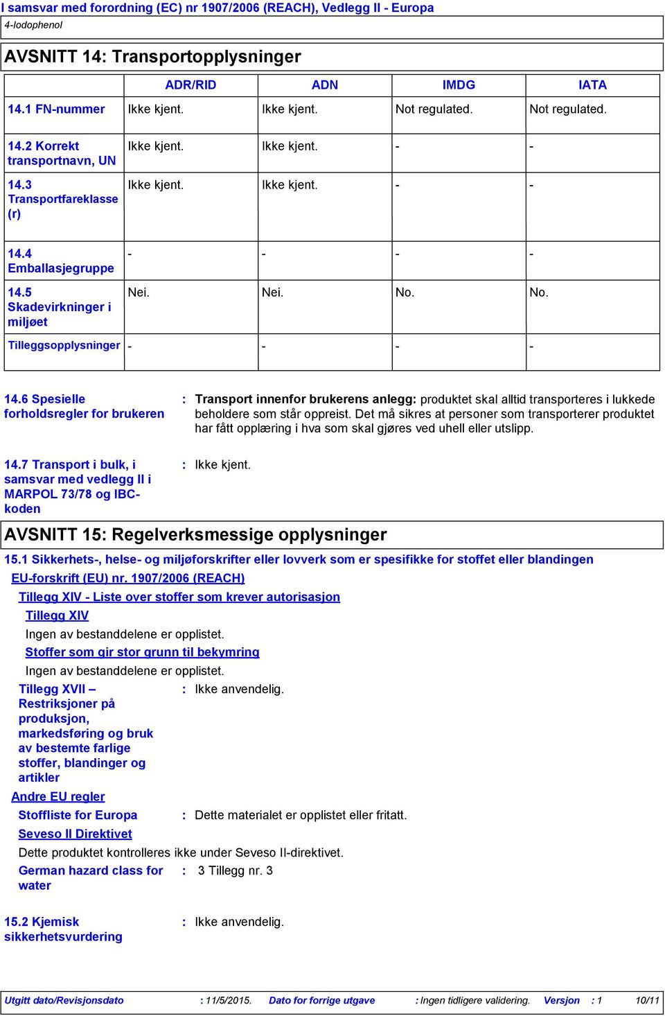 6 Spesielle forholdsregler for brukeren Transport innenfor brukerens anlegg produktet skal alltid transporteres i lukkede beholdere som står oppreist.