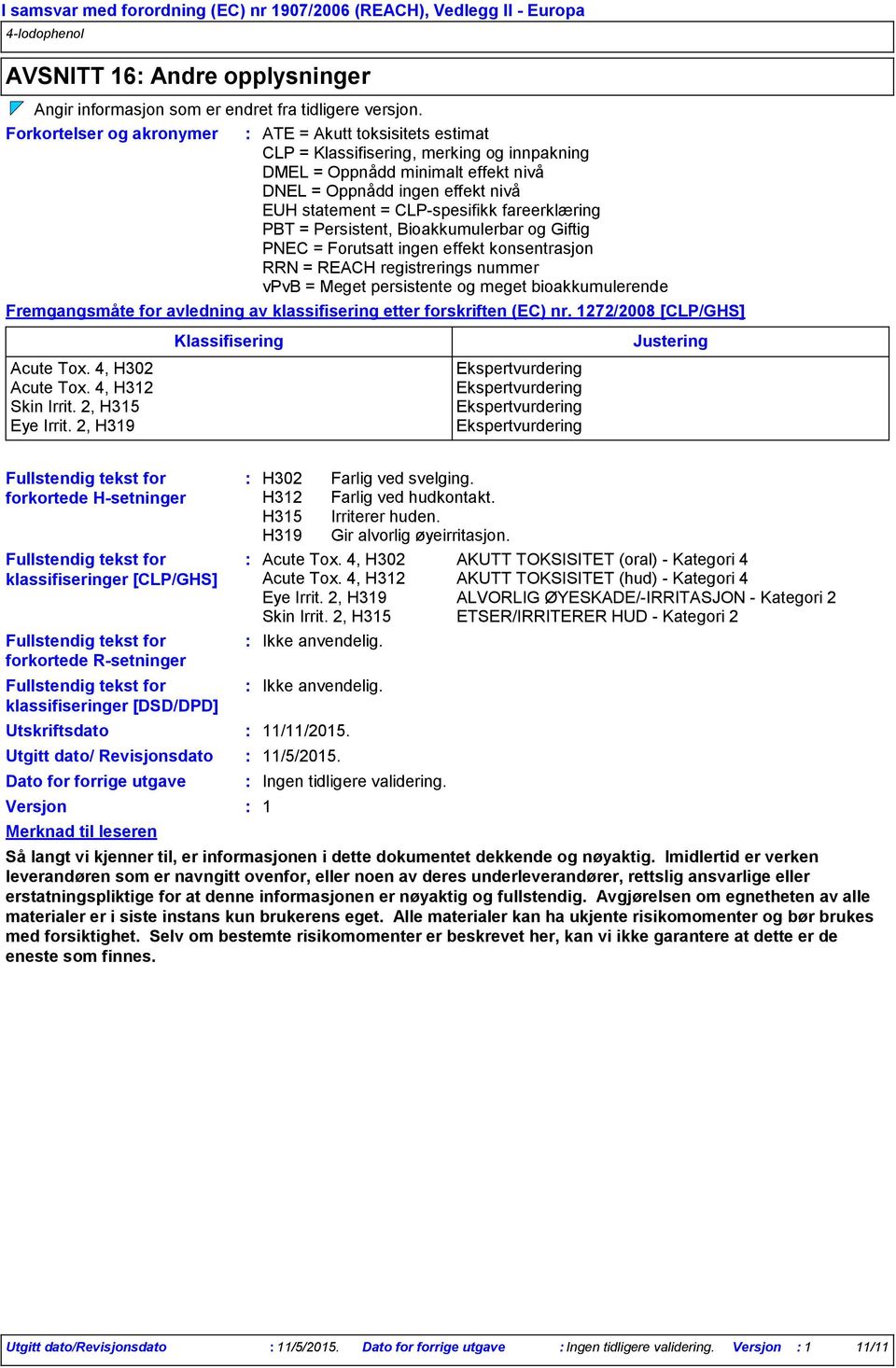 fareerklæring PBT = Persistent, Bioakkumulerbar og Giftig PNEC = Forutsatt ingen effekt konsentrasjon RRN = REACH registrerings nummer vpvb = Meget persistente og meget bioakkumulerende Fremgangsmåte