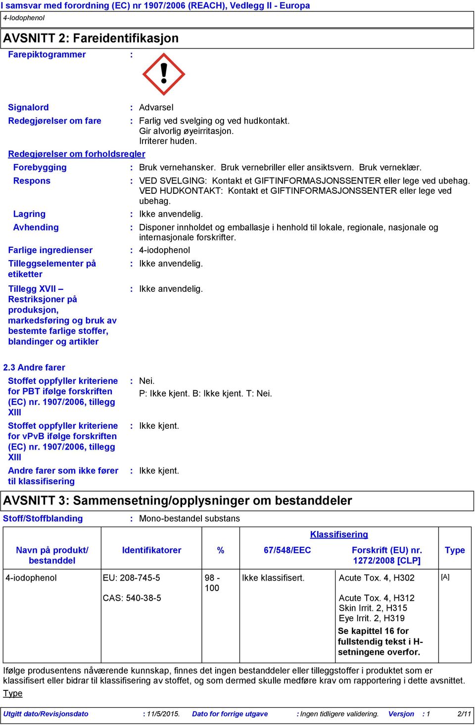 VED HUDKONTAKT Kontakt et GIFTINFORMASJONSSENTER eller lege ved ubehag. Avhending Disponer innholdet og emballasje i henhold til lokale, regionale, nasjonale og internasjonale forskrifter.