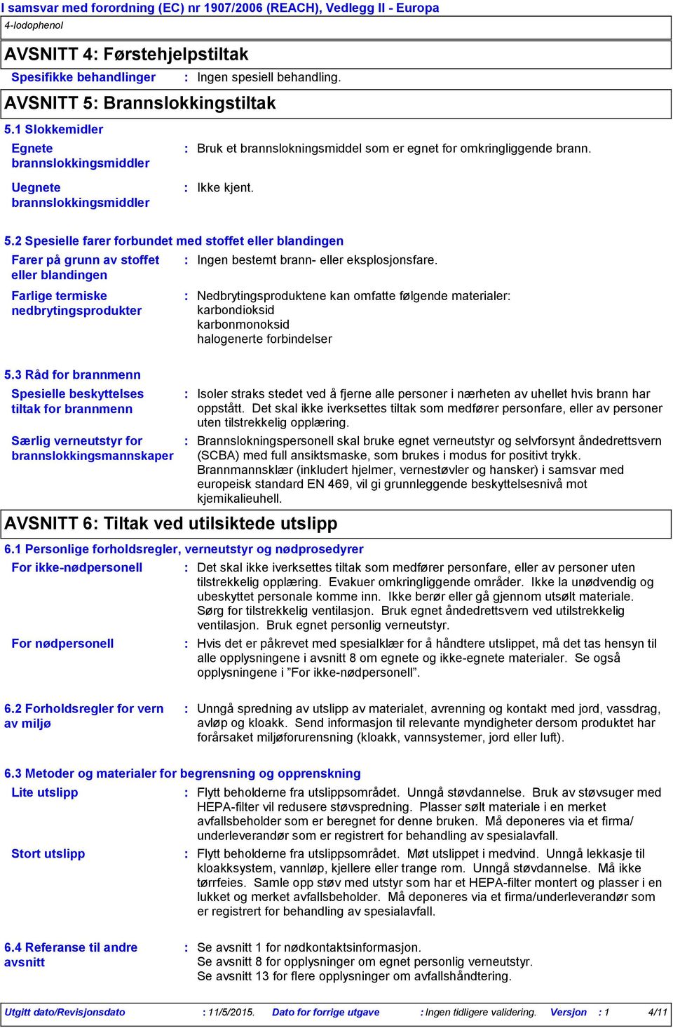 2 Spesielle farer forbundet med stoffet eller blandingen Farer på grunn av stoffet eller blandingen Farlige termiske nedbrytingsprodukter Ingen bestemt brann eller eksplosjonsfare.