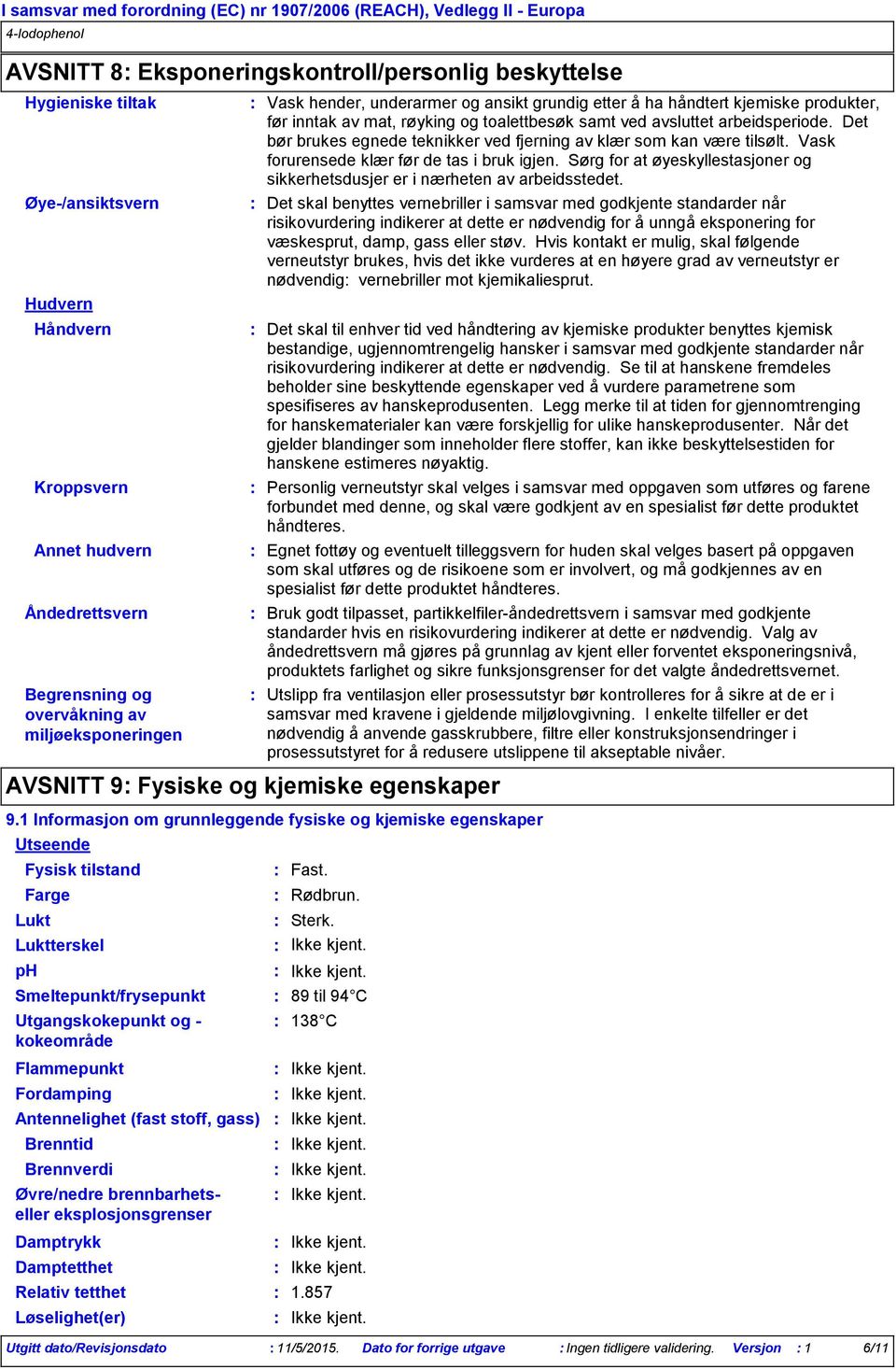 før inntak av mat, røyking og toalettbesøk samt ved avsluttet arbeidsperiode. Det bør brukes egnede teknikker ved fjerning av klær som kan være tilsølt. Vask forurensede klær før de tas i bruk igjen.