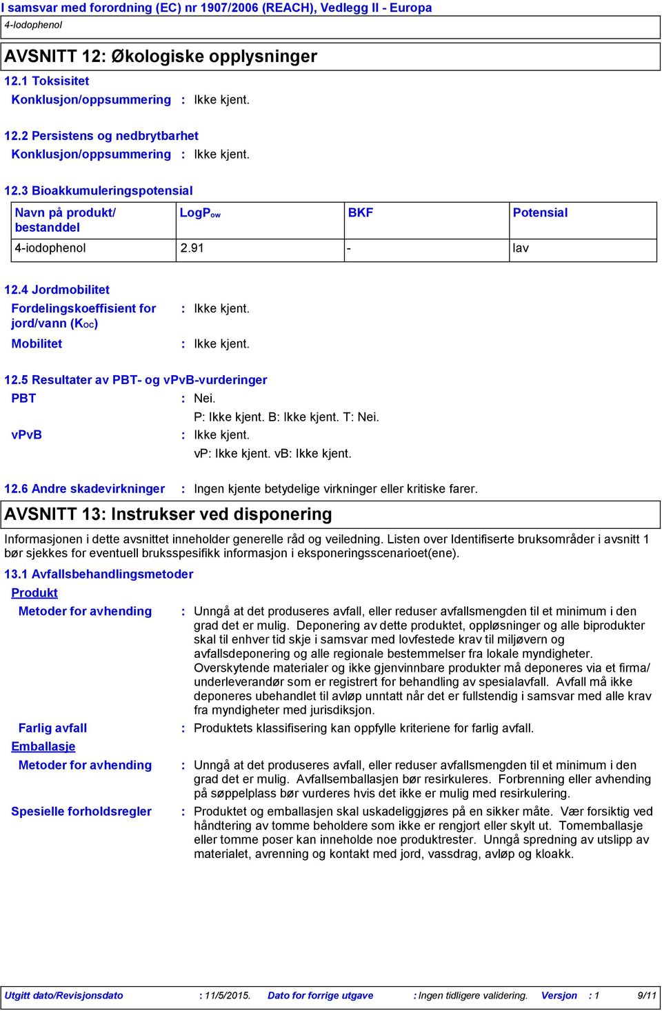 5 Resultater av PBT og vpvbvurderinger PBT Nei. P B T Nei. vpvb vp vb 12.6 Andre skadevirkninger Ingen kjente betydelige virkninger eller kritiske farer.
