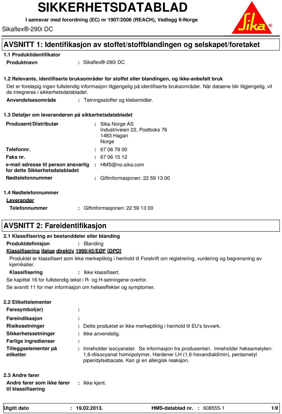 2 Relevante, identifiserte bruksområder for stoffet eller blandingen, og ikke-anbefalt bruk Det er foreløpig ingen fullstendig informasjon tilgjengelig på identifiserte bruksområder.