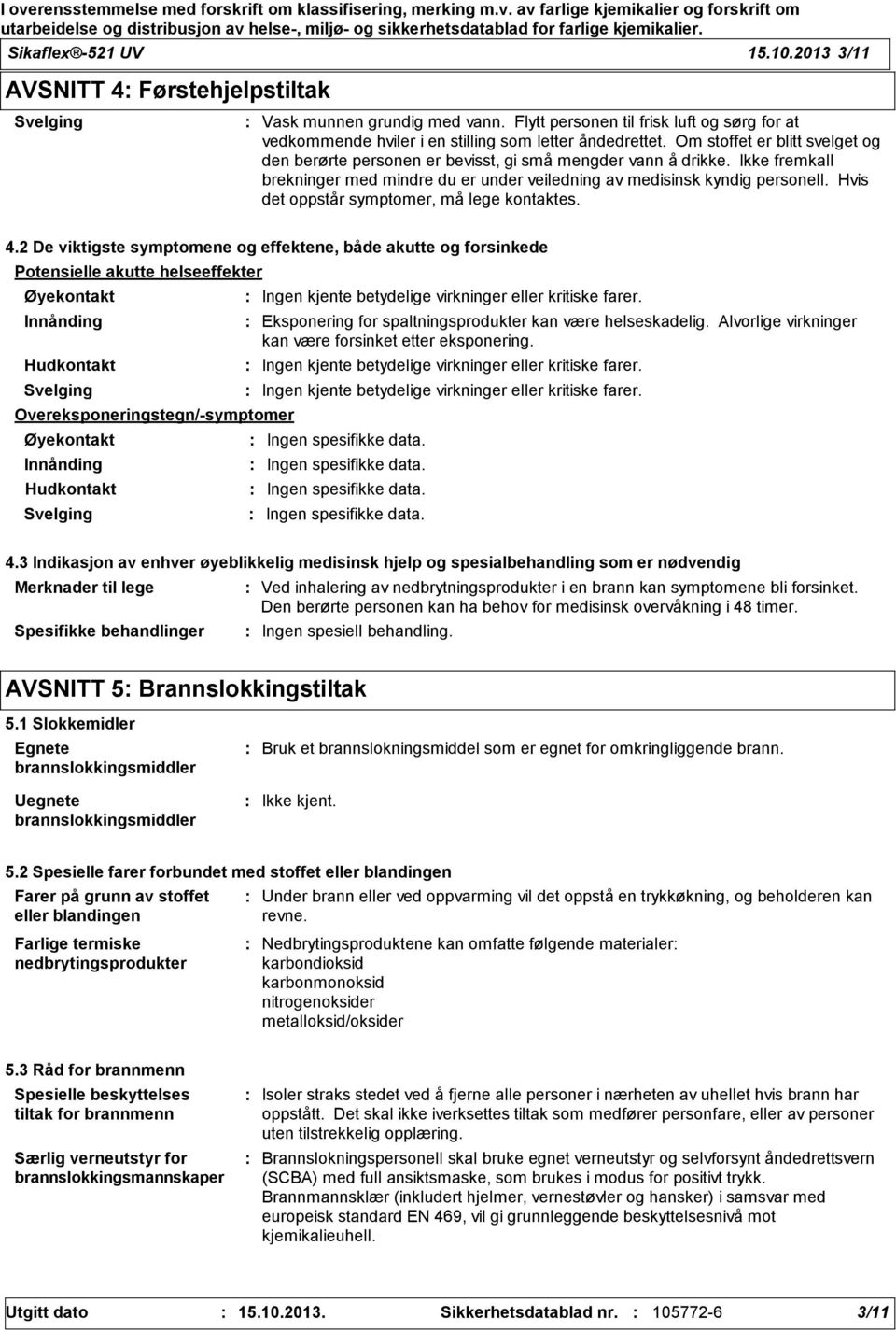 Ikke fremkall brekninger med mindre du er under veiledning av medisinsk kyndig personell. Hvis det oppstår symptomer, må lege kontaktes. 4.