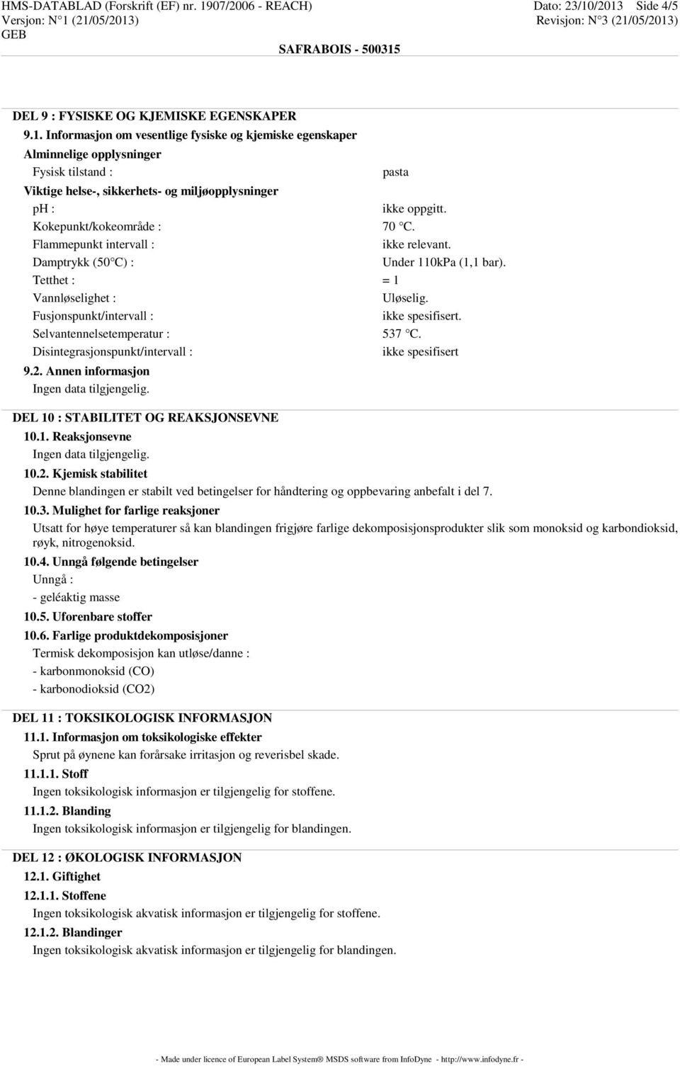 /2013 Side 4/5 DEL 9 : FYSISKE OG KJEMISKE EGENSKAPER 9.1. Informasjon om vesentlige fysiske og kjemiske egenskaper Alminnelige opplysninger Fysisk tilstand : pasta Viktige helse-, sikkerhets- og miljøopplysninger ph : ikke oppgitt.