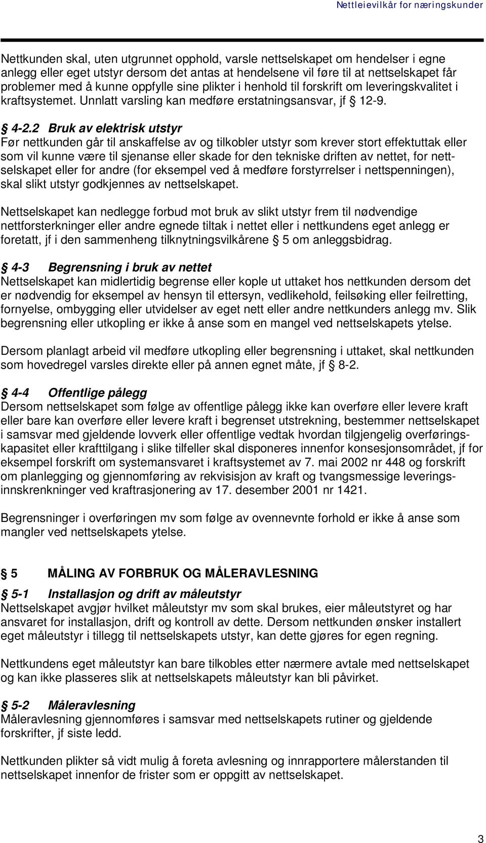 2 Bruk av elektrisk utstyr Før nettkunden går til anskaffelse av og tilkobler utstyr som krever stort effektuttak eller som vil kunne være til sjenanse eller skade for den tekniske driften av nettet,