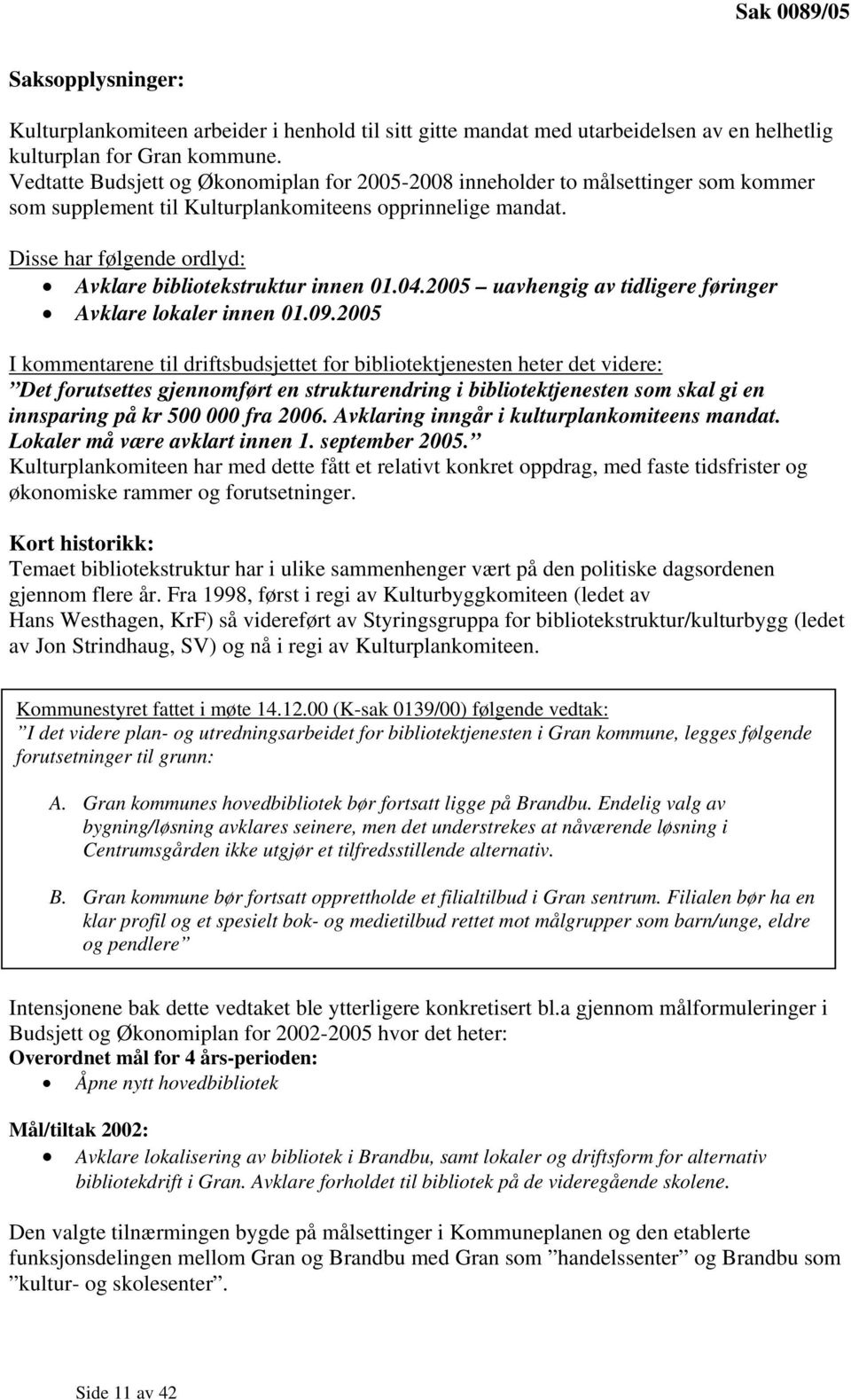 Disse har følgende ordlyd: Avklare bibliotekstruktur innen 01.04.2005 uavhengig av tidligere føringer Avklare lokaler innen 01.09.