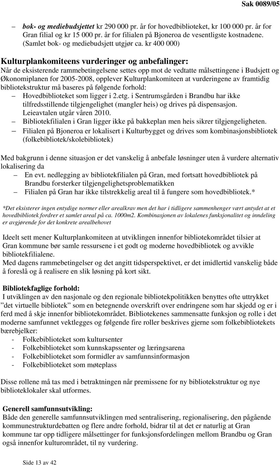 kr 400 000) Kulturplankomiteens vurderinger og anbefalinger: Når de eksisterende rammebetingelsene settes opp mot de vedtatte målsettingene i Budsjett og Økonomiplanen for 2005-2008, opplever