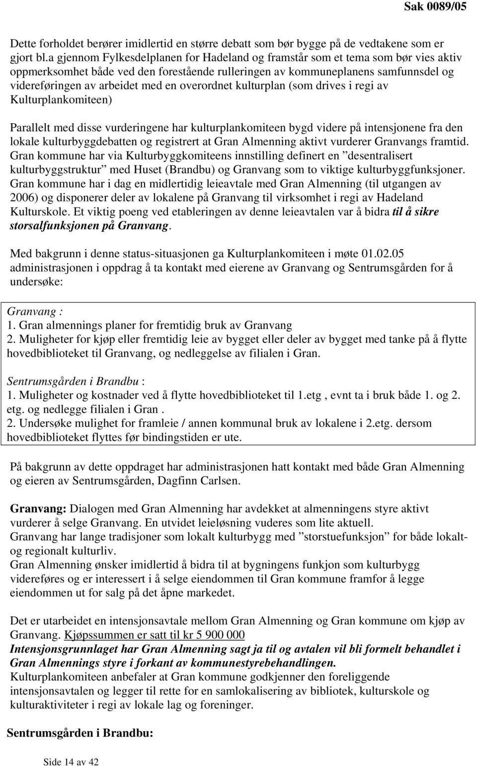 overordnet kulturplan (som drives i regi av Kulturplankomiteen) Parallelt med disse vurderingene har kulturplankomiteen bygd videre på intensjonene fra den lokale kulturbyggdebatten og registrert at