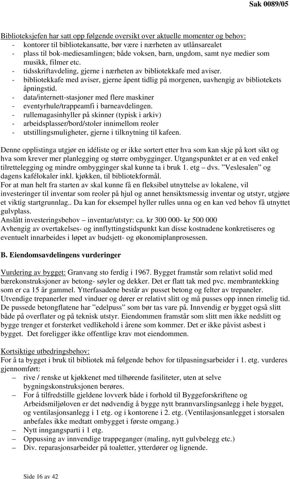 - bibliotekkafe med aviser, gjerne åpent tidlig på morgenen, uavhengig av bibliotekets åpningstid. - data/internett-stasjoner med flere maskiner - eventyrhule/trappeamfi i barneavdelingen.