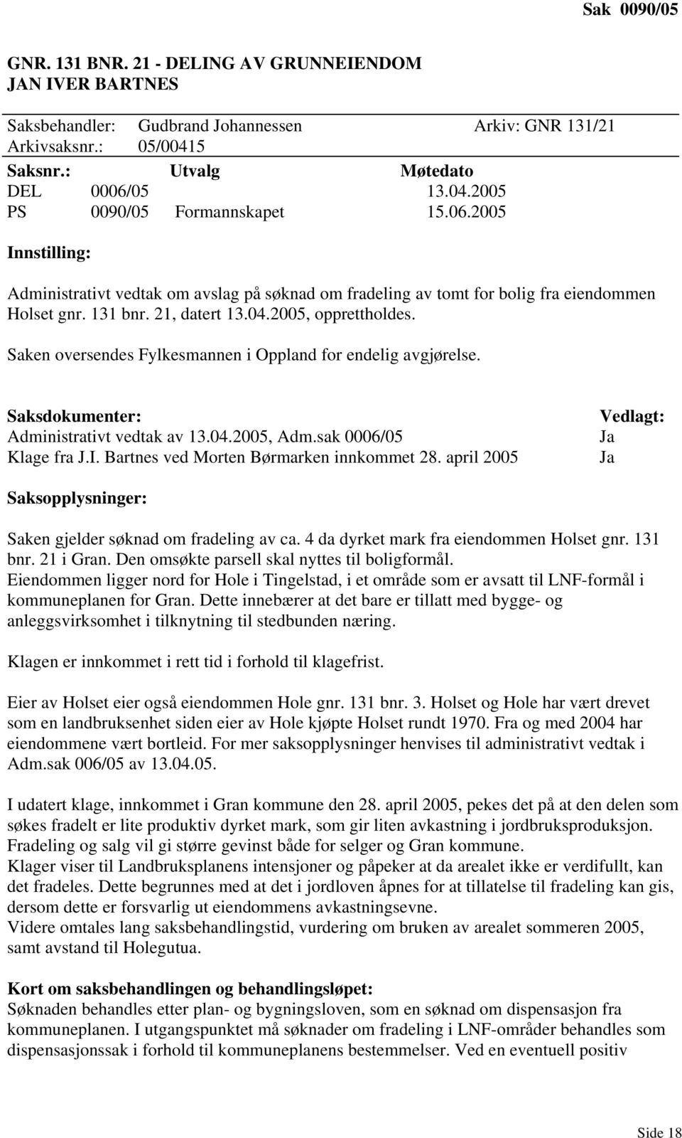 Saken oversendes Fylkesmannen i Oppland for endelig avgjørelse. Saksdokumenter: Administrativt vedtak av 13.04.2005, Adm.sak 0006/05 Klage fra J.I. Bartnes ved Morten Børmarken innkommet 28.