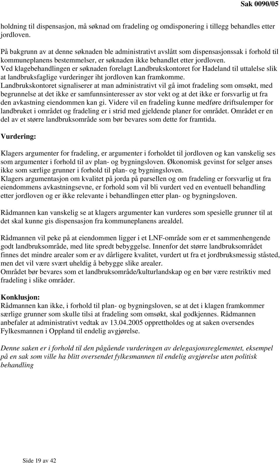 Ved klagebehandlingen er søknaden forelagt Landbrukskontoret for Hadeland til uttalelse slik at landbruksfaglige vurderinger iht jordloven kan framkomme.