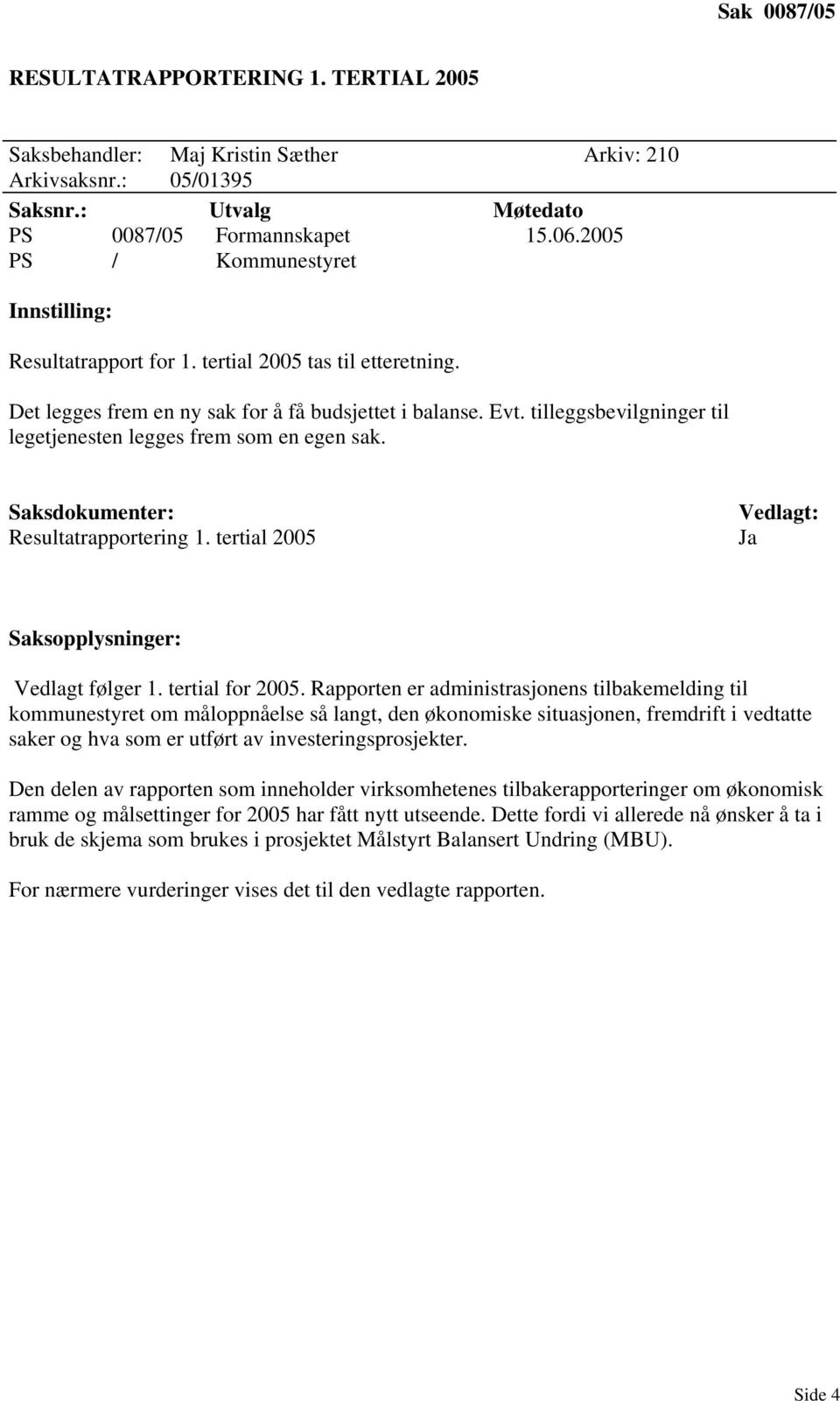 tilleggsbevilgninger til legetjenesten legges frem som en egen sak. Saksdokumenter: Resultatrapportering 1. tertial 2005 Vedlagt: Saksopplysninger: Vedlagt følger 1. tertial for 2005.