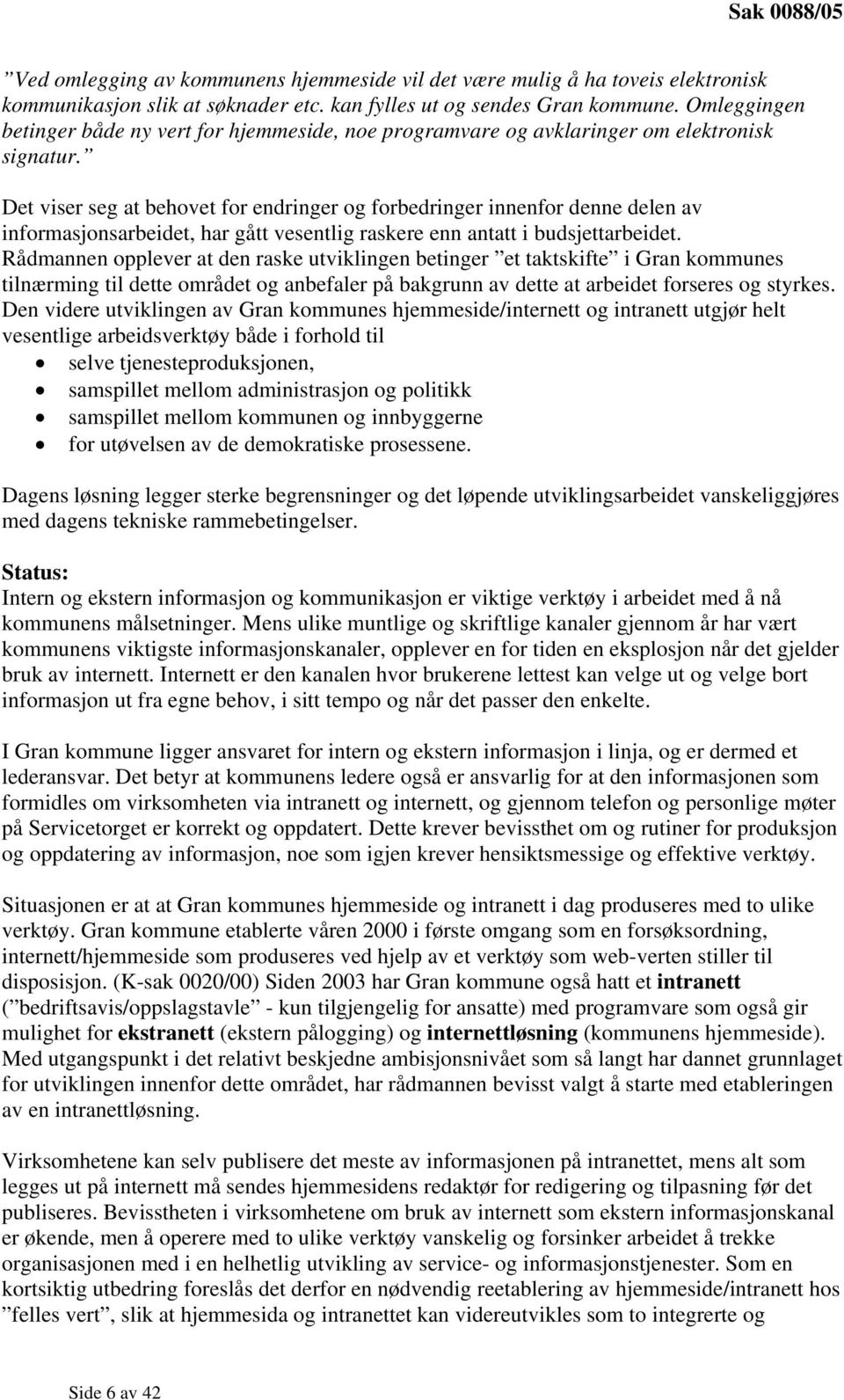 Det viser seg at behovet for endringer og forbedringer innenfor denne delen av informasjonsarbeidet, har gått vesentlig raskere enn antatt i budsjettarbeidet.