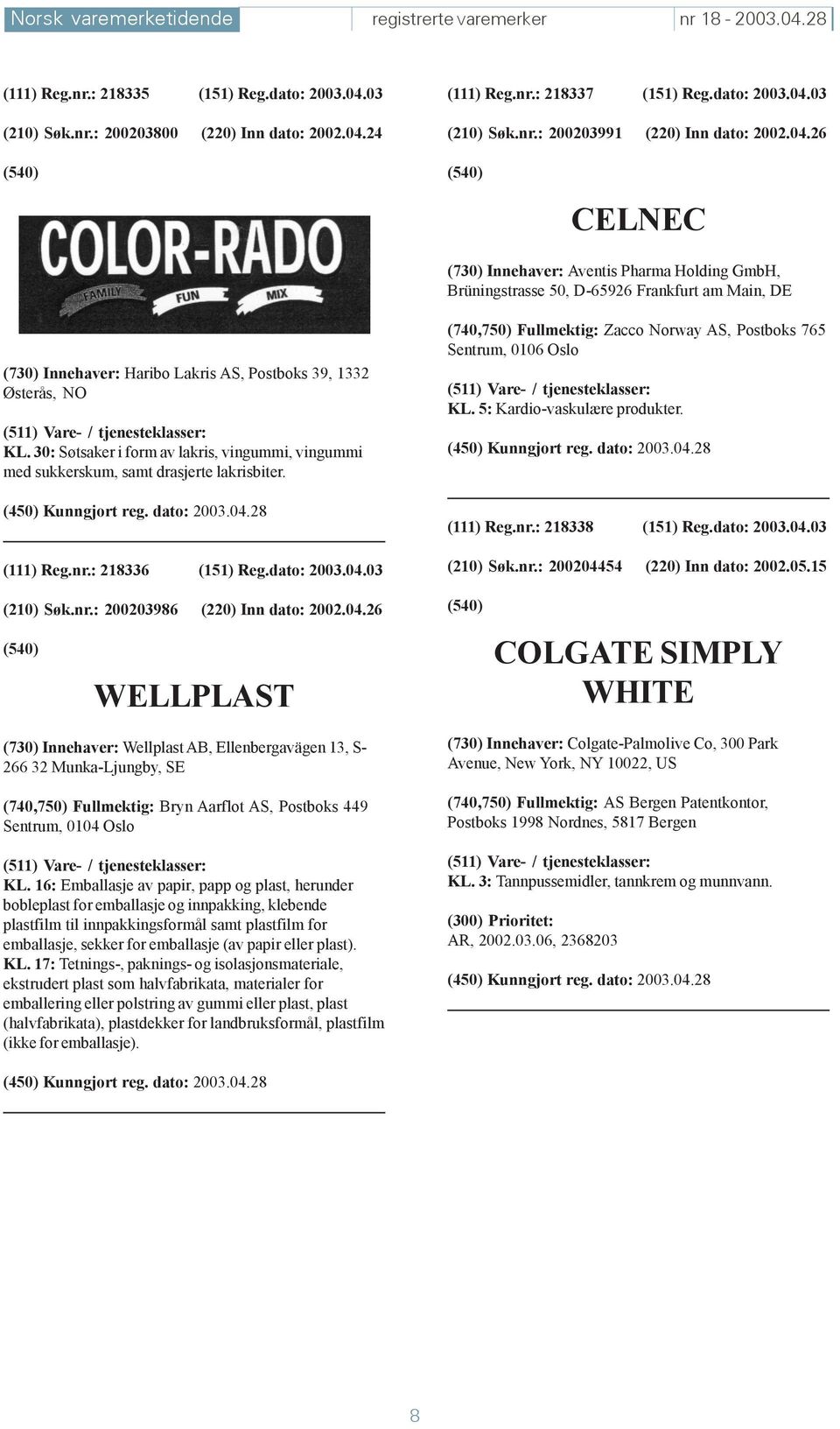 30: Søtsaker i form av lakris, vingummi, vingummi med sukkerskum, samt drasjerte lakrisbiter. (111) Reg.nr.: 218336 (151) Reg.dato: 2003.04.03 KL. 5: Kardio-vaskulære produkter. (111) Reg.nr.: 218338 (151) Reg.