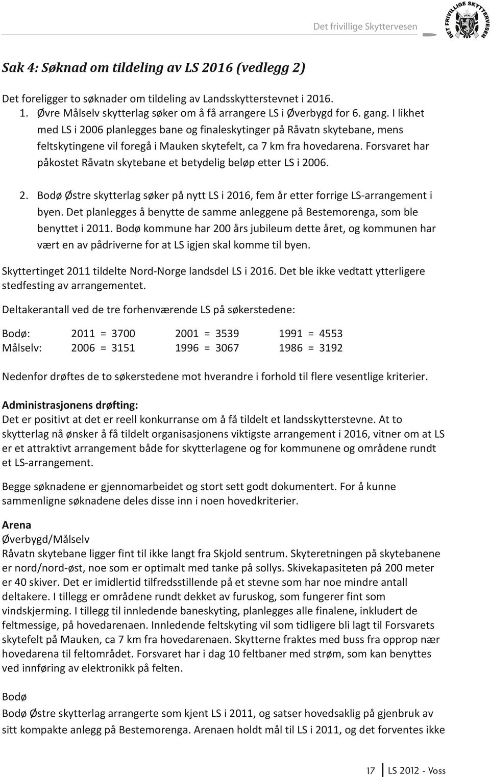 I likhet med LS i 2006 planlegges bane og finaleskytinger på Råvatn skytebane, mens feltskytingene vil foregå i Mauken skytefelt, ca 7 km fra hovedarena.