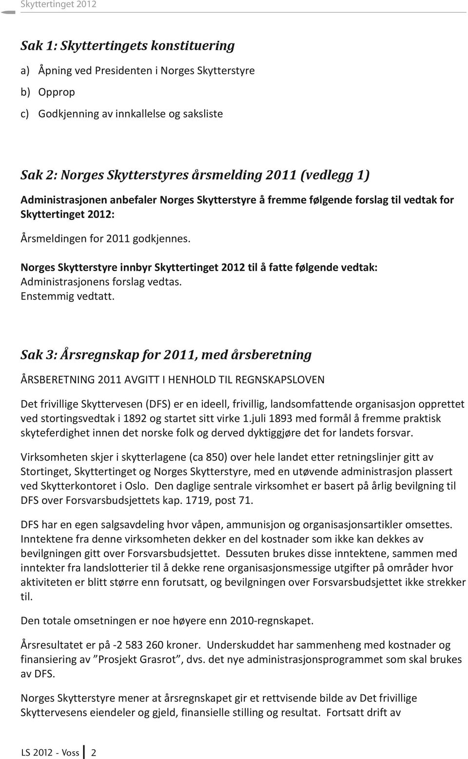 Norges Skytterstyre innbyr Skyttertinget 2012 til å fatte følgende vedtak: Administrasjonens forslag vedtas. Enstemmig vedtatt.