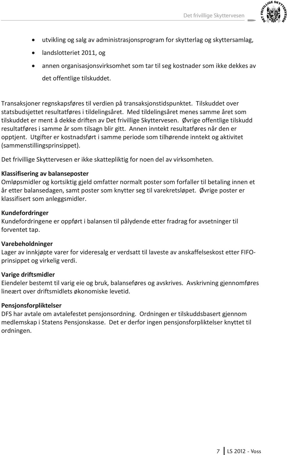 Med tildelingsåret menes samme året som tilskuddet er ment å dekke driften av Det frivillige Skyttervesen. Øvrige offentlige tilskudd resultatføres i samme år som tilsagn blir gitt.